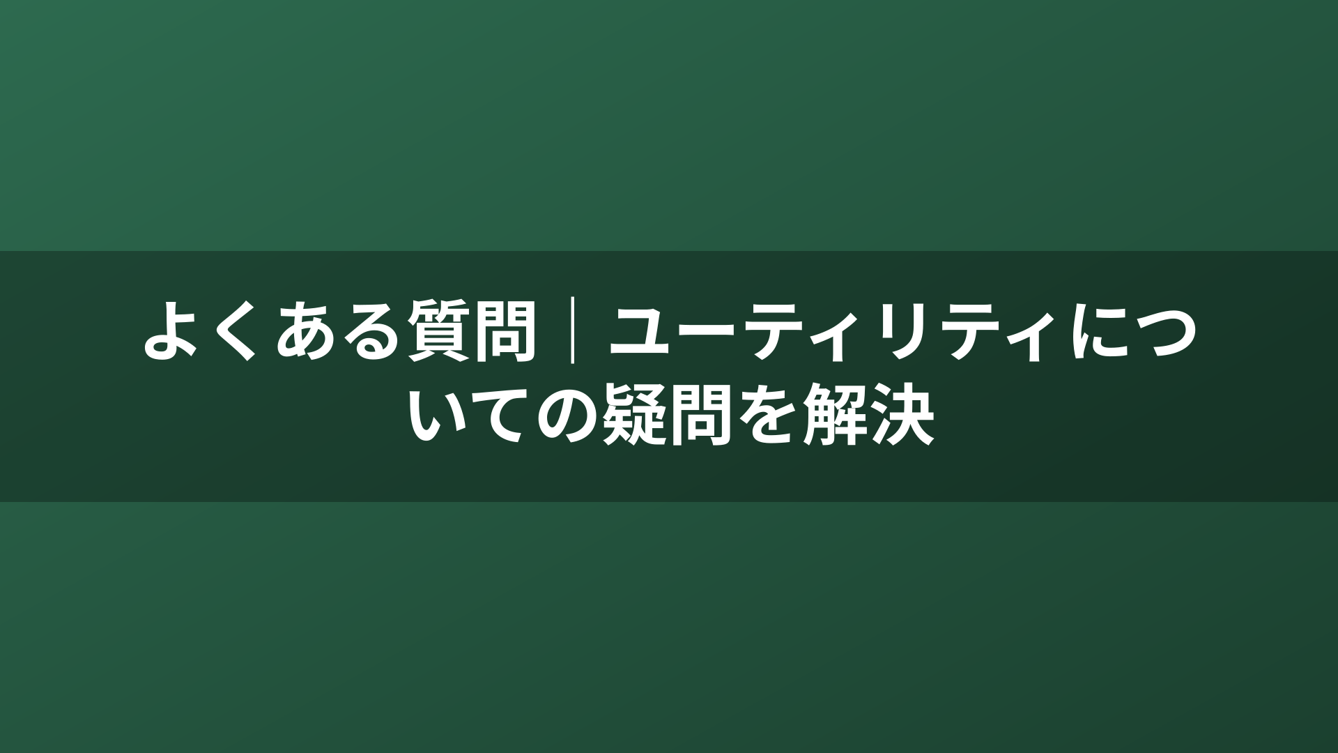 よくある質問|ユーティリティについての疑問を解決