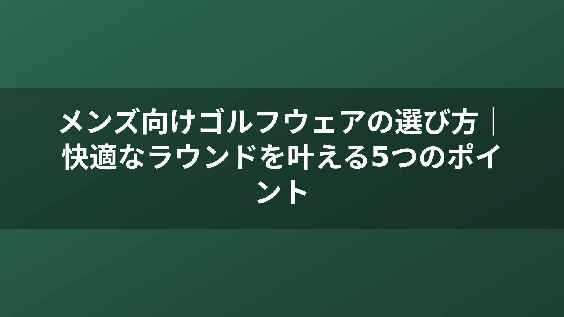 メンズ向けゴルフウェアの選び方｜快適なラウンドを叶える5つのポイント