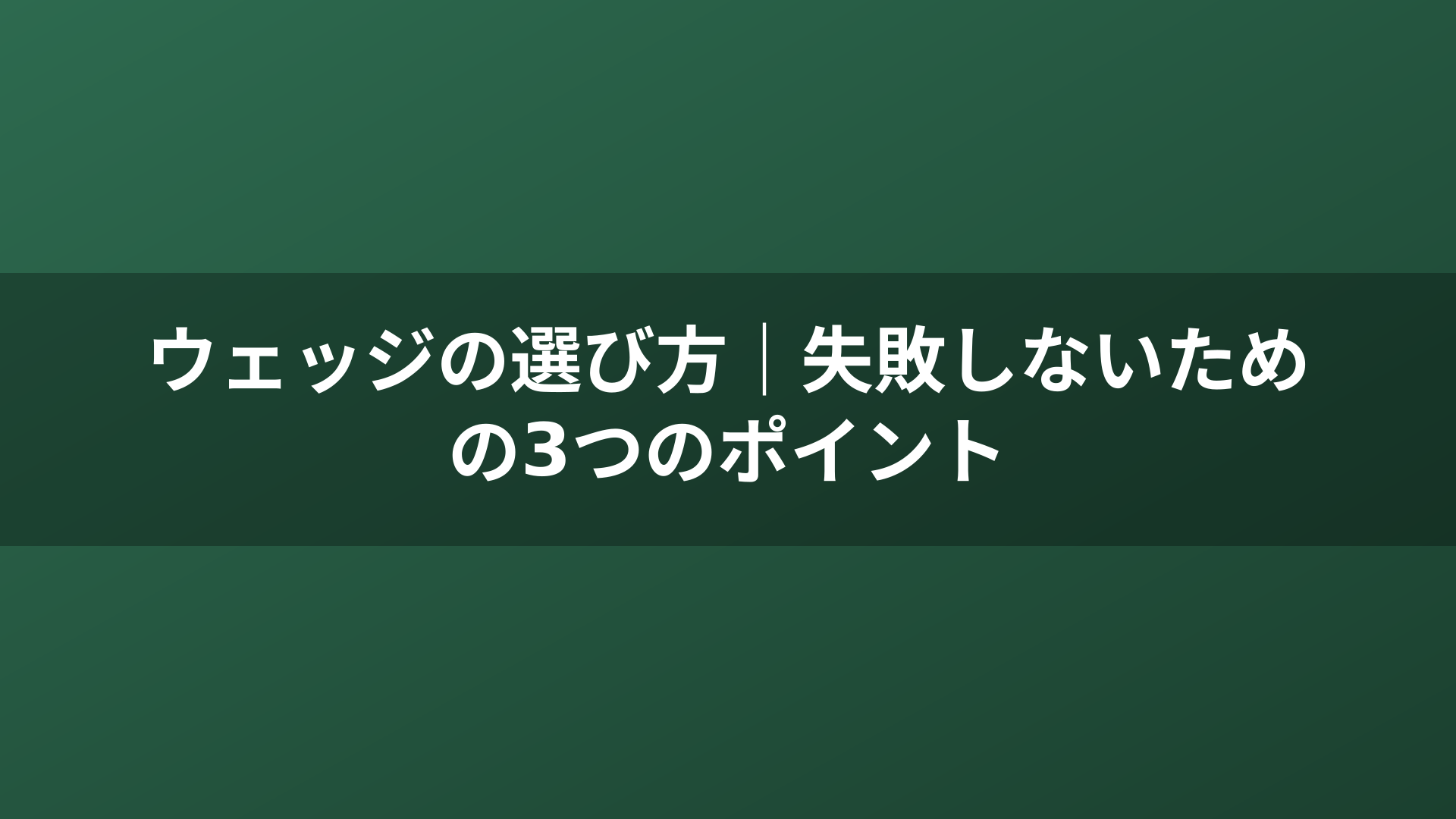 ウェッジの選び方｜失敗しないための3つのポイント