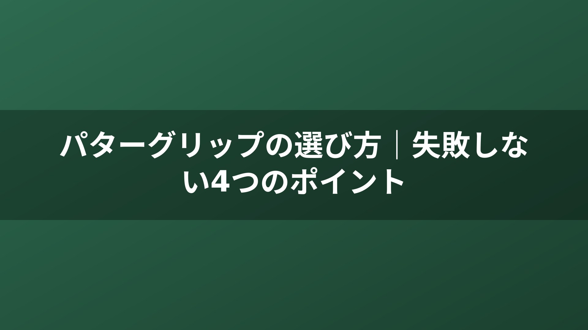 パターグリップの選び方｜失敗しない4つのポイント