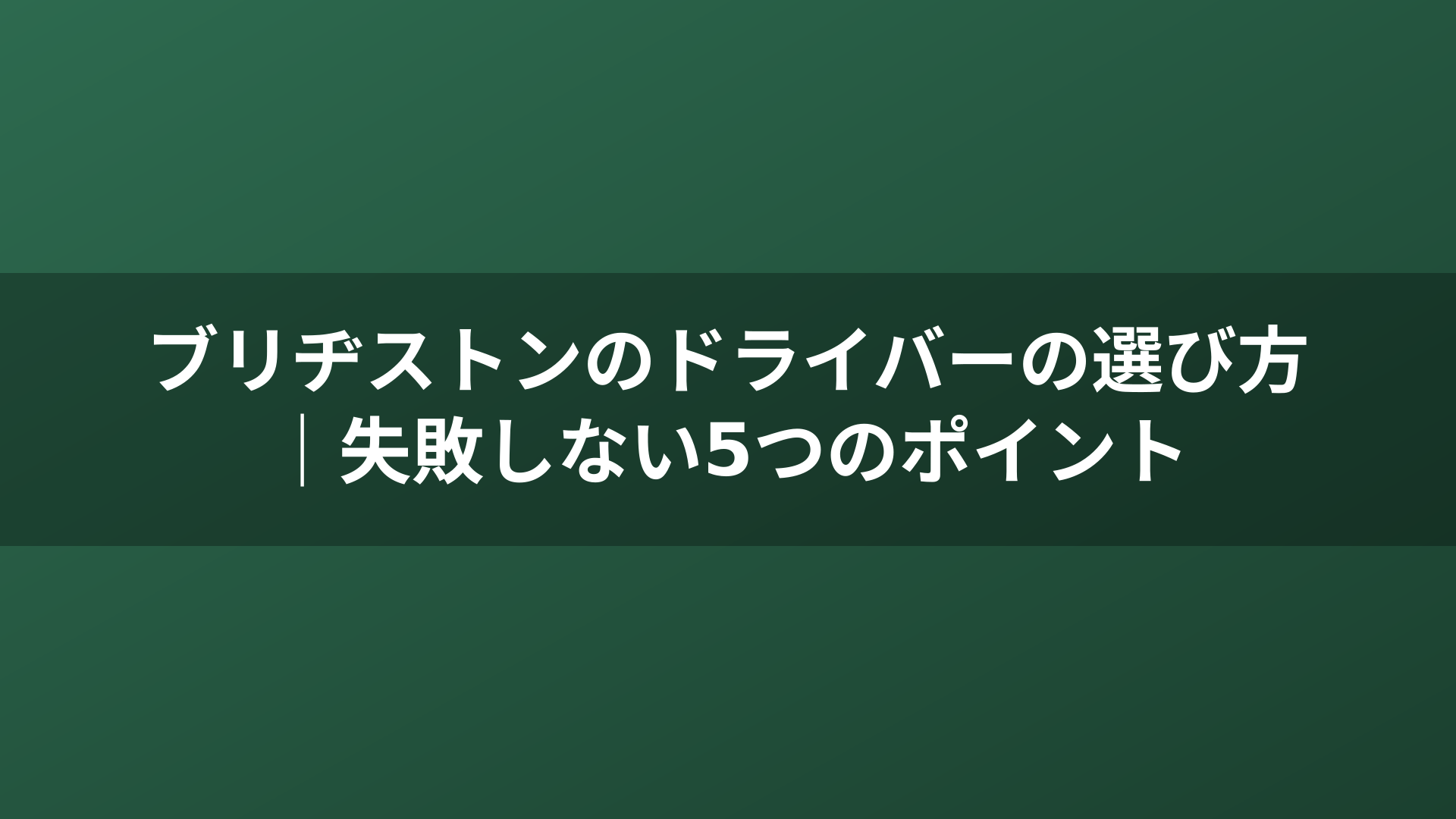 ブリヂストンのドライバーの選び方｜失敗しない5つのポイント