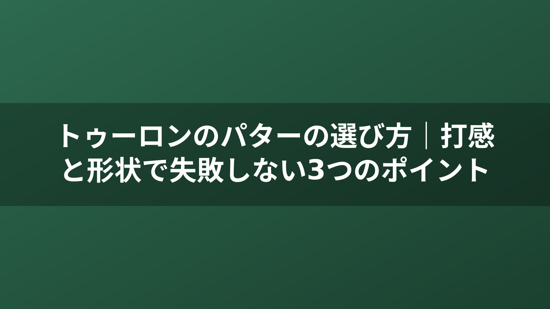 トゥーロンのパターの選び方｜打感と形状で失敗しない3つのポイント