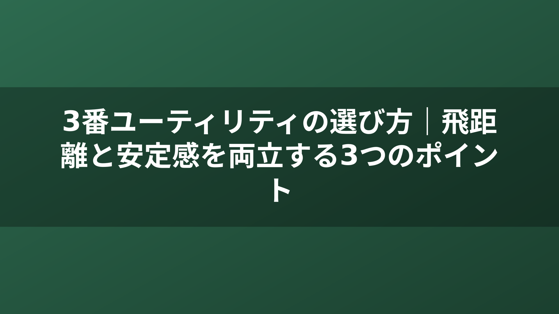3番ユーティリティの選び方｜飛距離と安定感を両立する3つのポイント