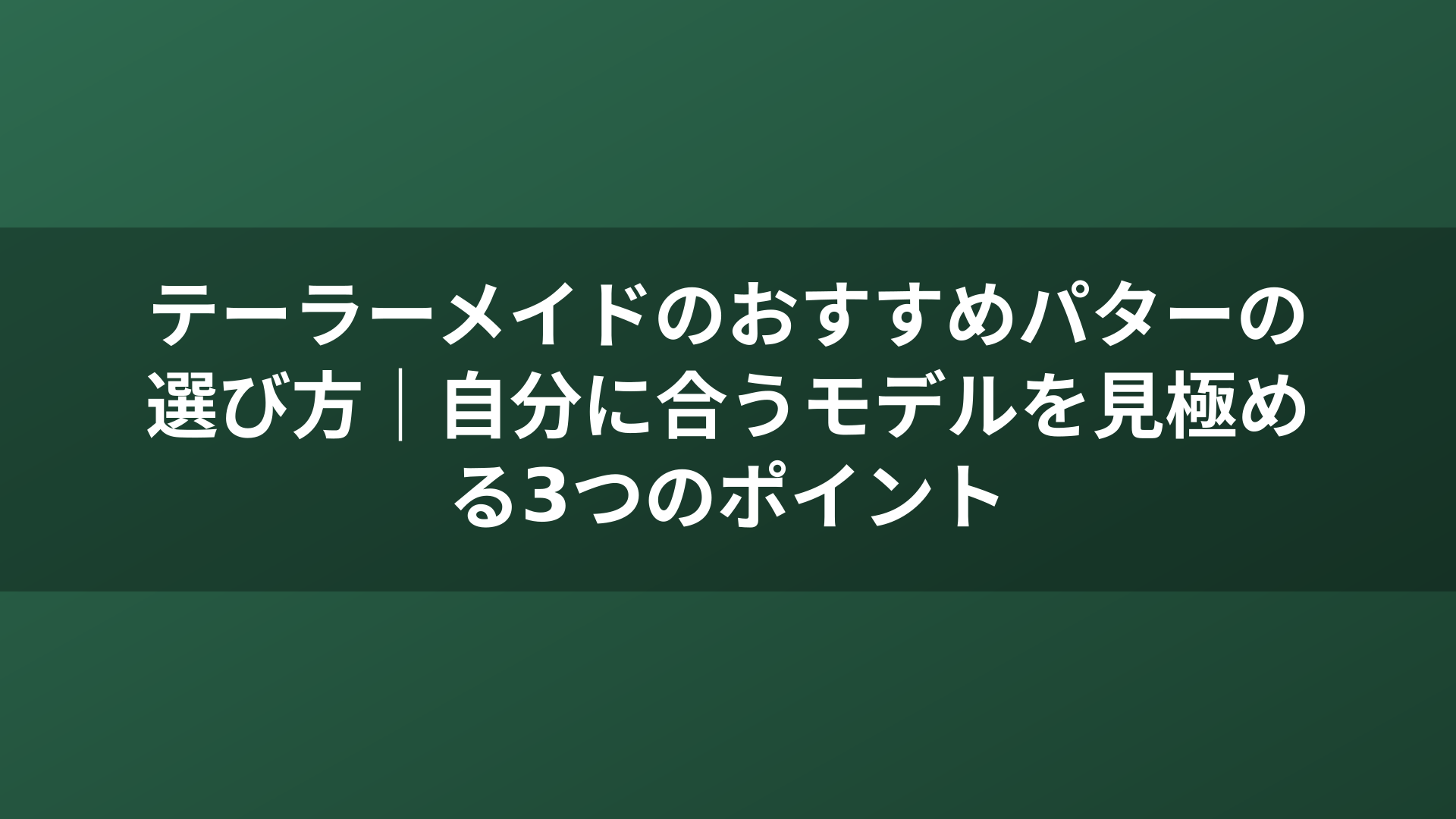 テーラーメイドのおすすめパターの選び方｜自分に合うモデルを見極める3つのポイント