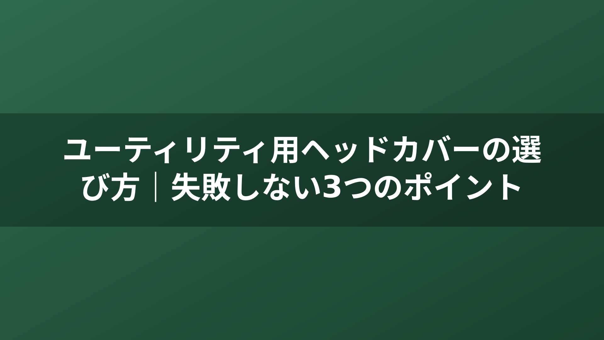 ユーティリティ用ヘッドカバーの選び方｜失敗しない3つのポイント