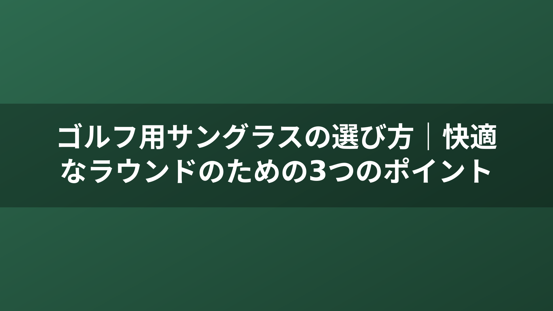 ゴルフ用サングラスの選び方｜快適なラウンドのための3つのポイント