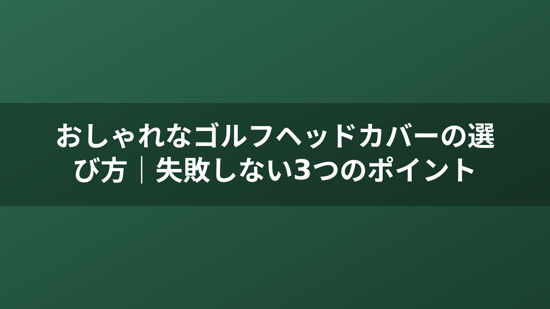 おしゃれなゴルフヘッドカバーの選び方｜失敗しない3つのポイント