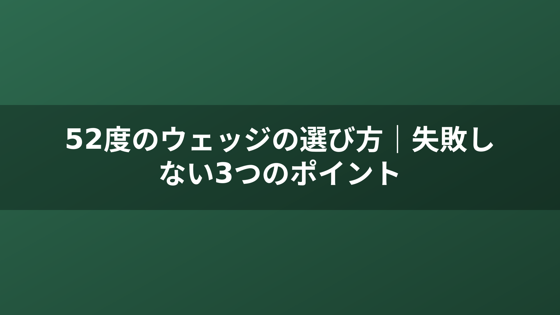 52度のウェッジの選び方|失敗しない3つのポイント