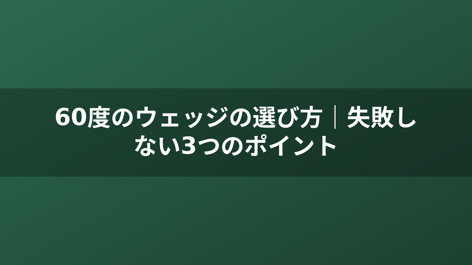 60度のウェッジの選び方｜失敗しない3つのポイント