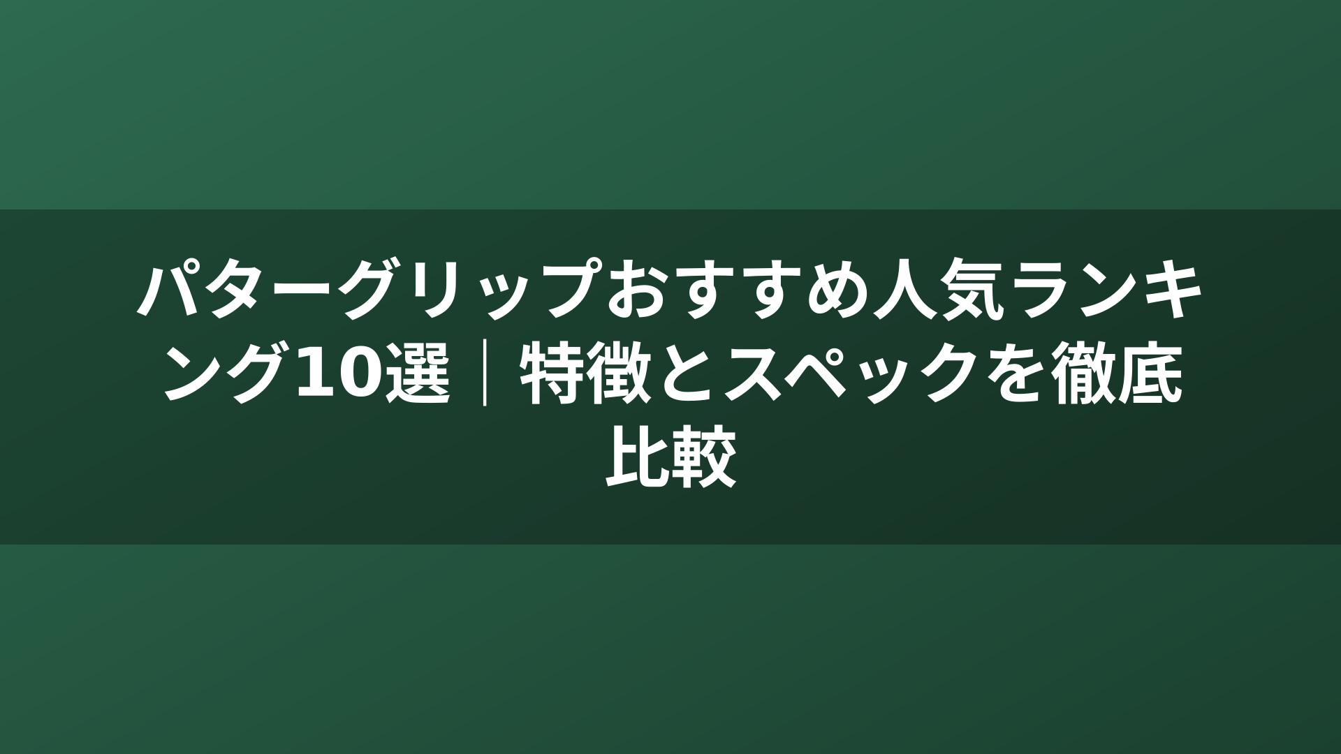 パターグリップおすすめ人気ランキング10選｜特徴とスペックを徹底比較