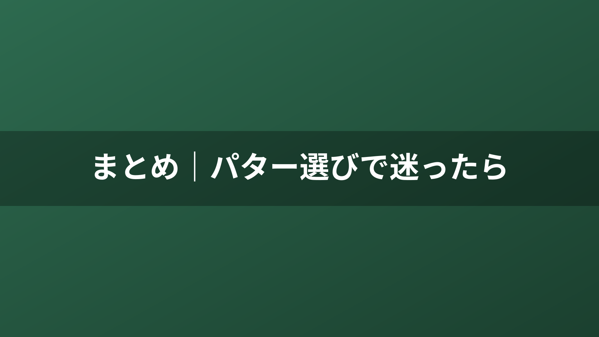 まとめ｜パター選びで迷ったら