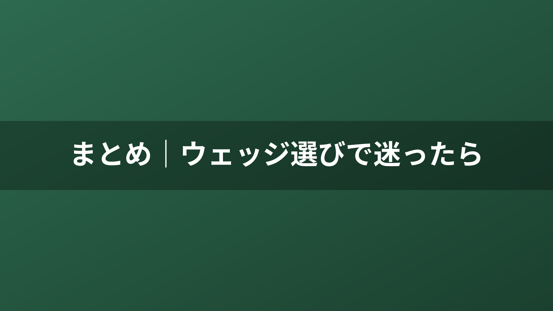 まとめ｜ウェッジ選びで迷ったら