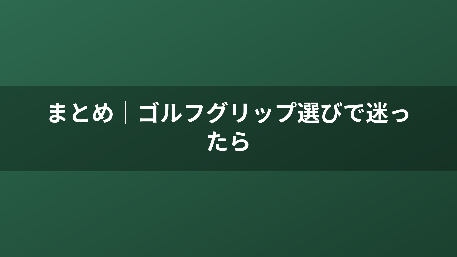 まとめ｜ゴルフグリップ選びで迷ったら