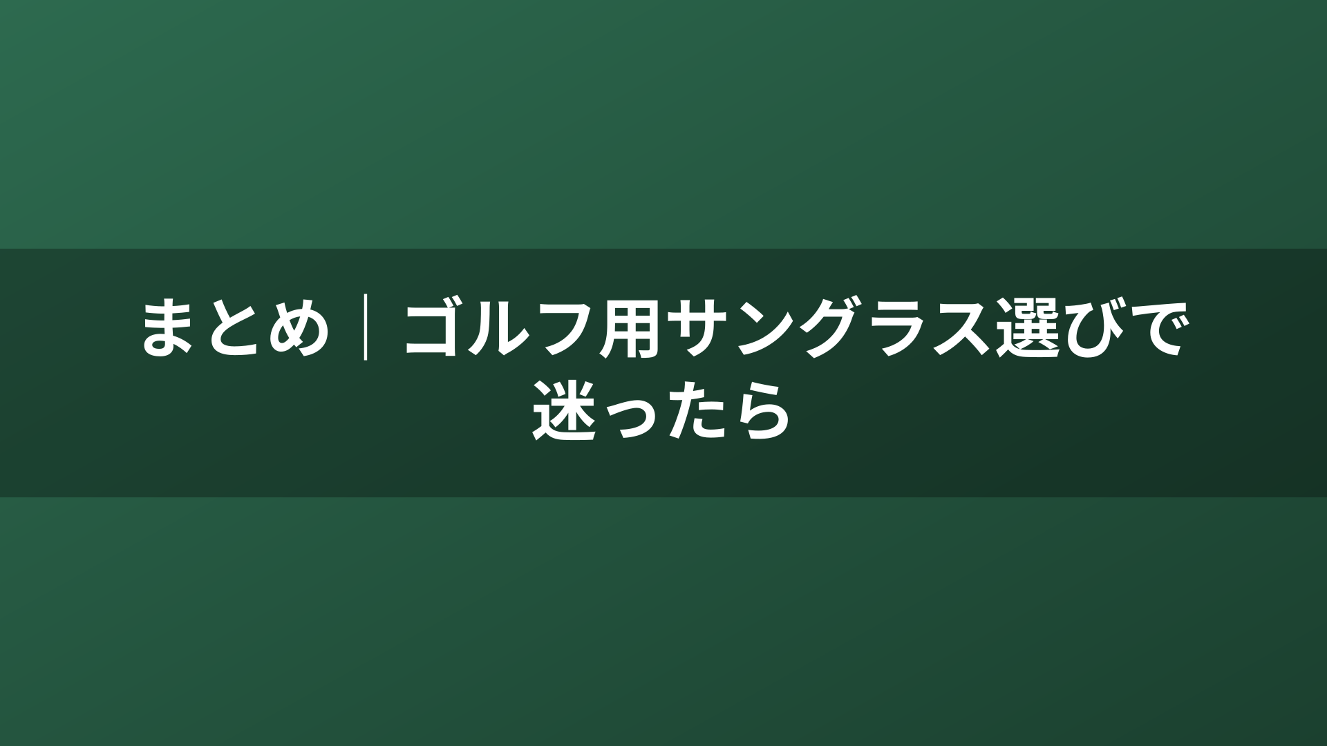 まとめ｜ゴルフ用サングラス選びで迷ったら