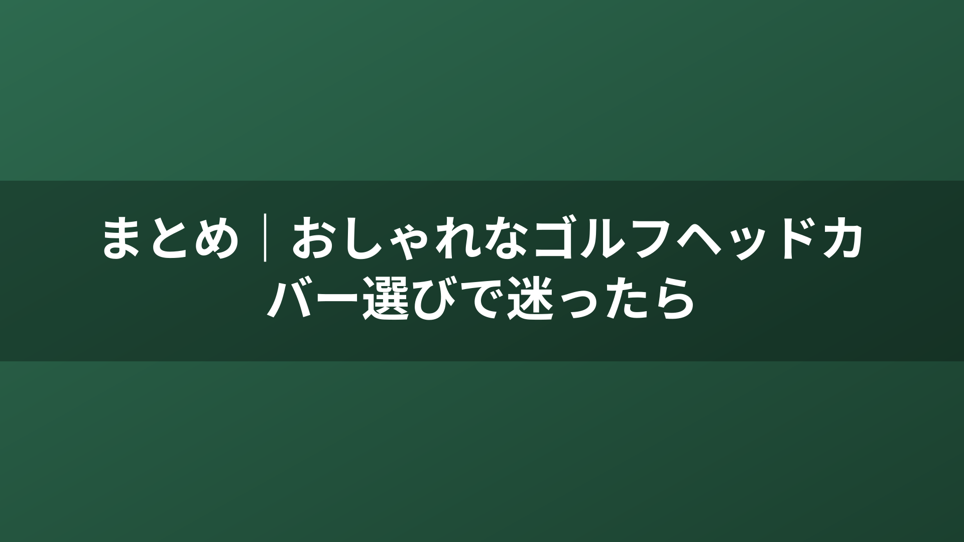 まとめ｜おしゃれなゴルフヘッドカバー選びで迷ったら