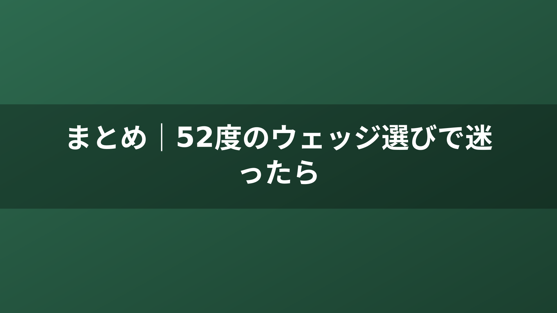 まとめ|52度のウェッジ選びで迷ったら