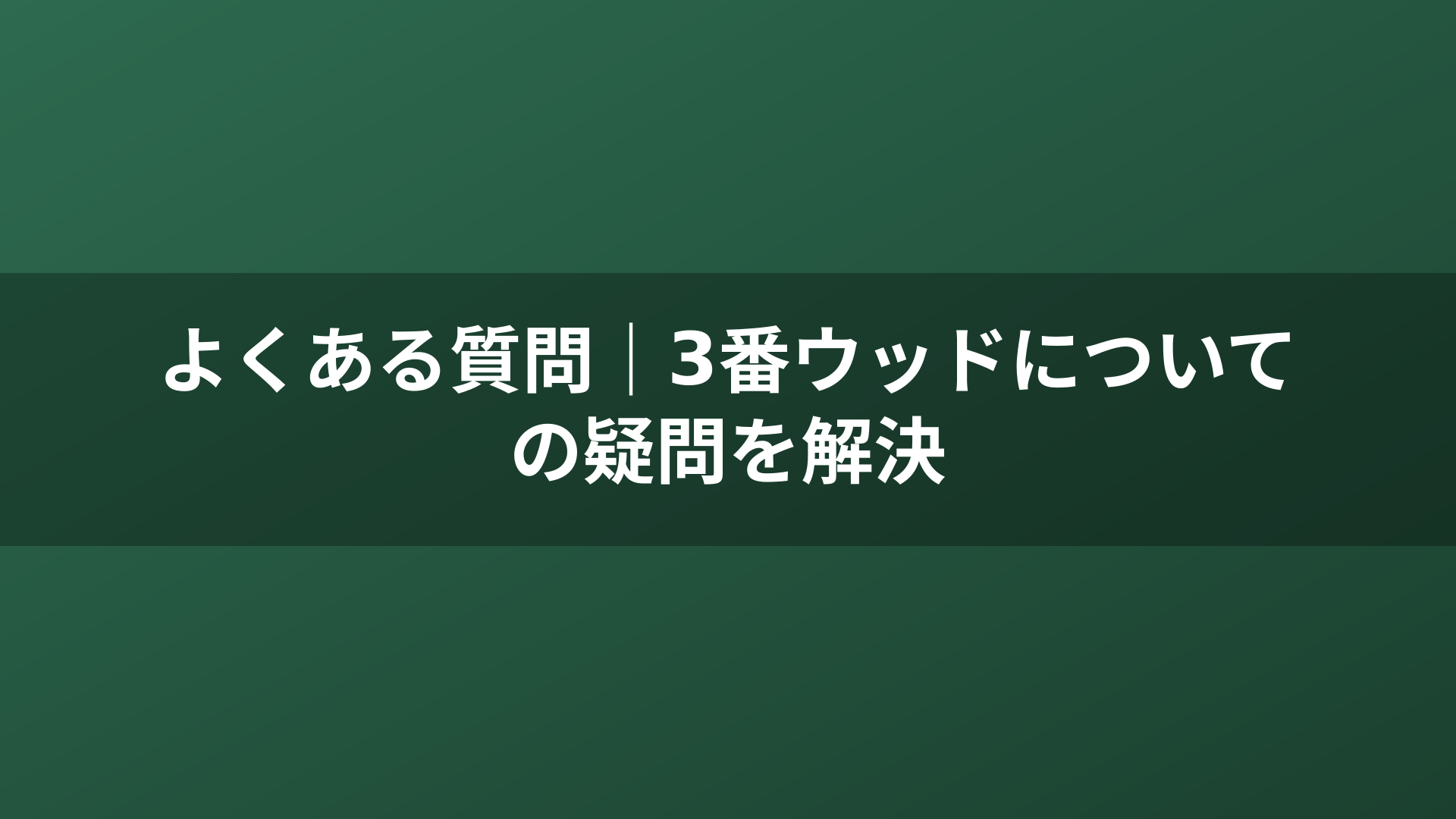 よくある質問｜3番ウッドについての疑問を解決
