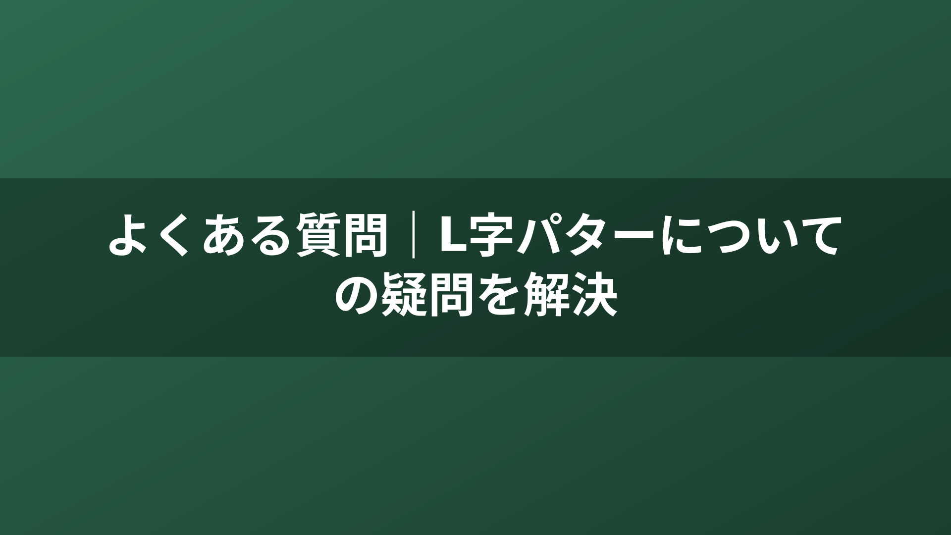 よくある質問|L字パターについての疑問を解決