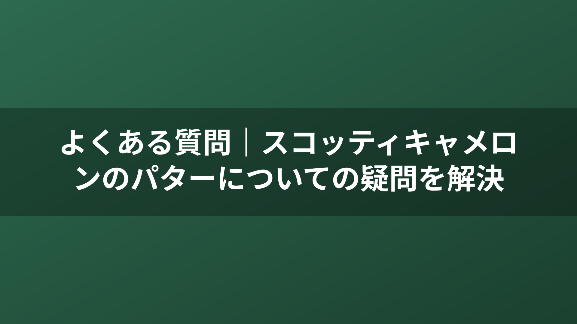 よくある質問｜スコッティキャメロンのパターについての疑問を解決