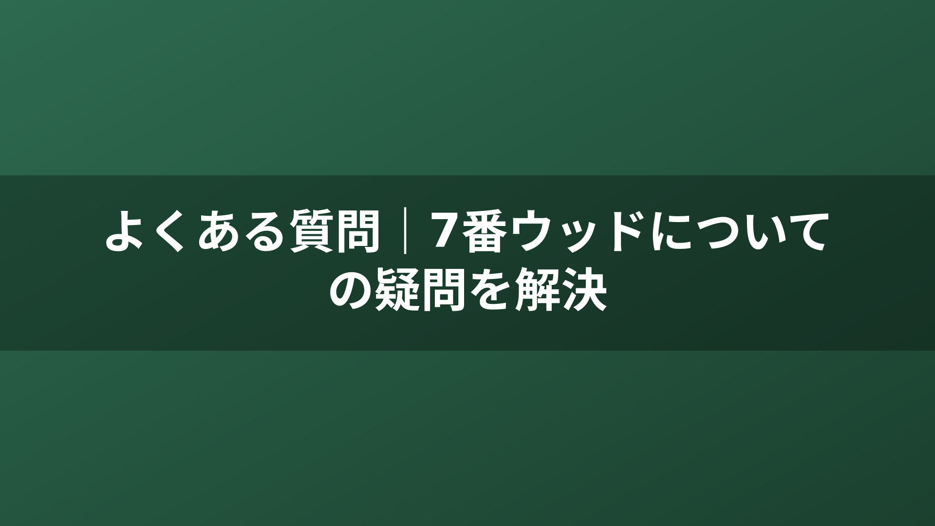 よくある質問｜7番ウッドについての疑問を解決