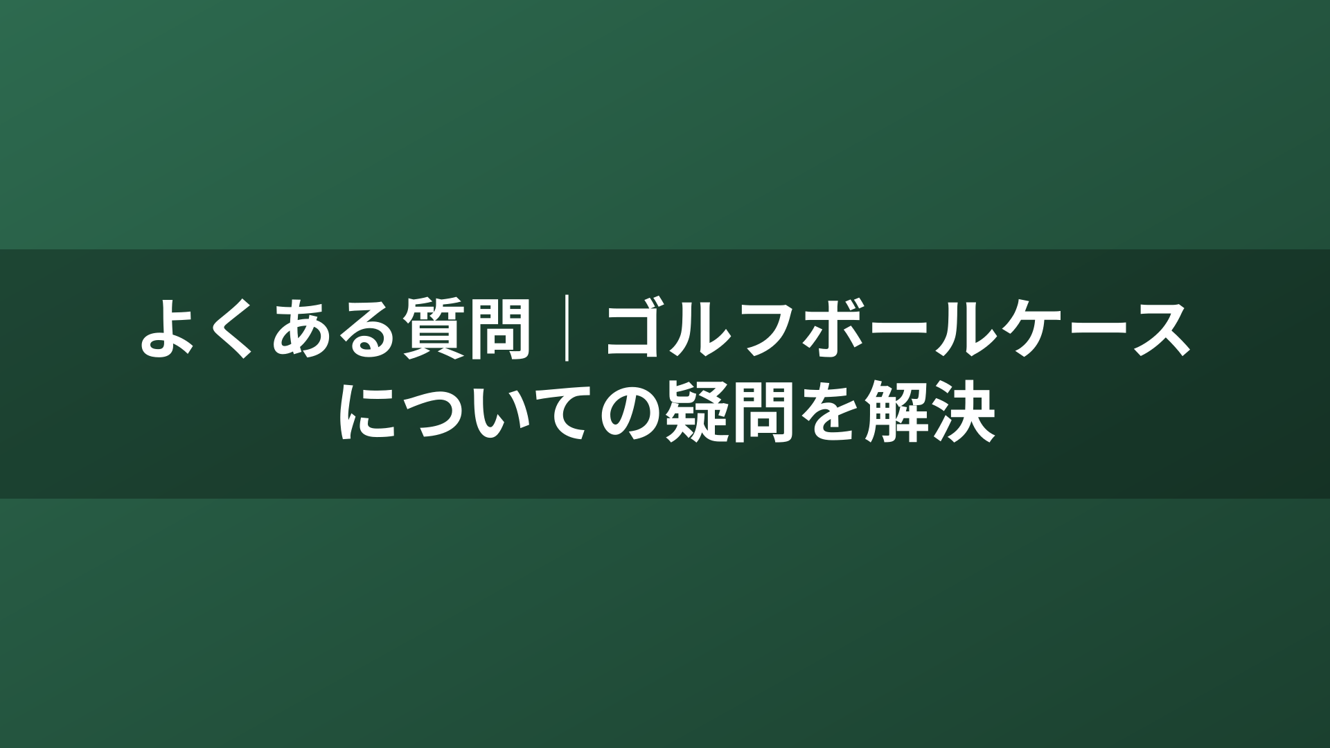 よくある質問｜ゴルフボールケースについての疑問を解決