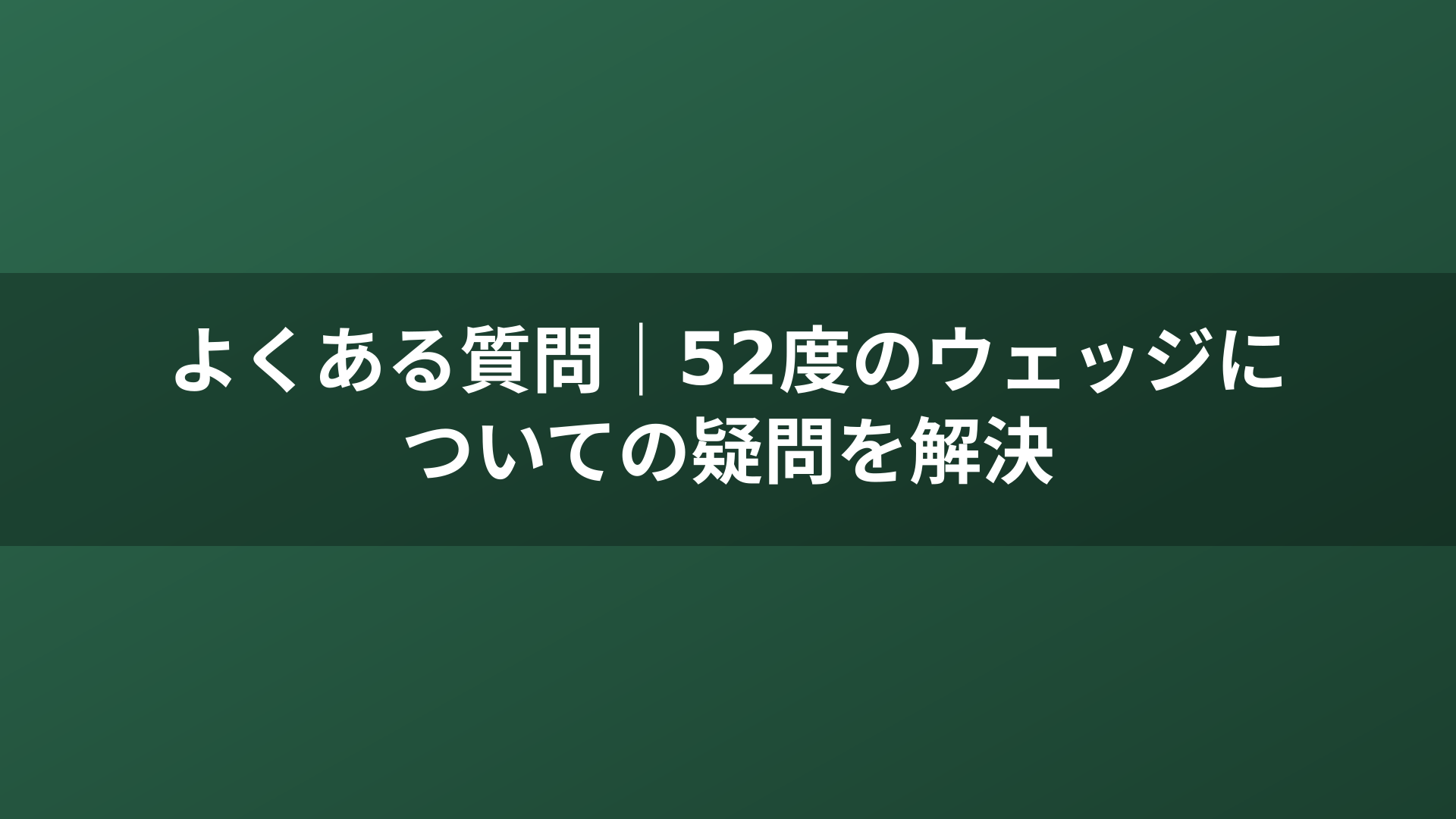 よくある質問｜52度のウェッジについての疑問を解決