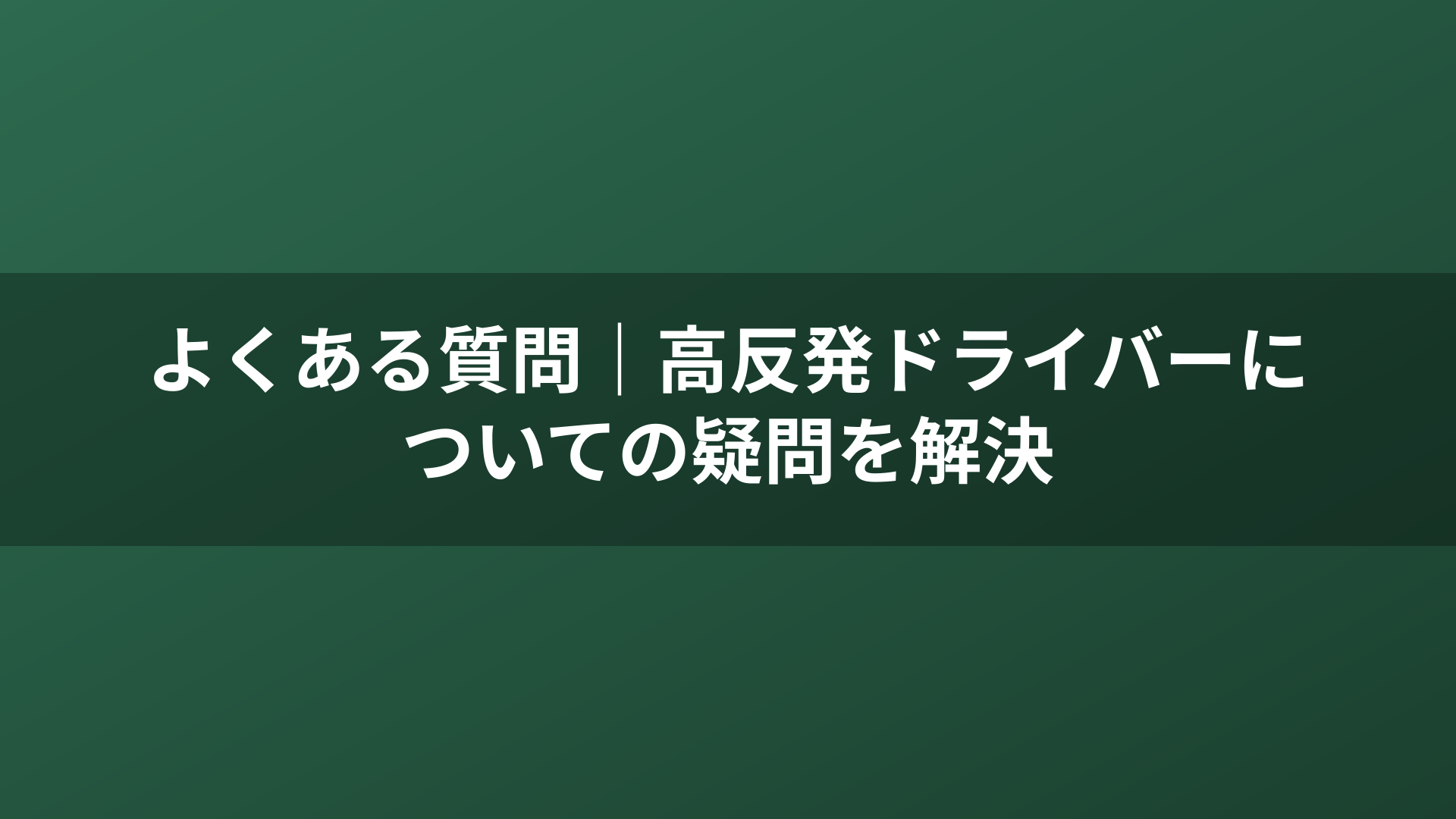 よくある質問｜高反発ドライバーについての疑問を解決