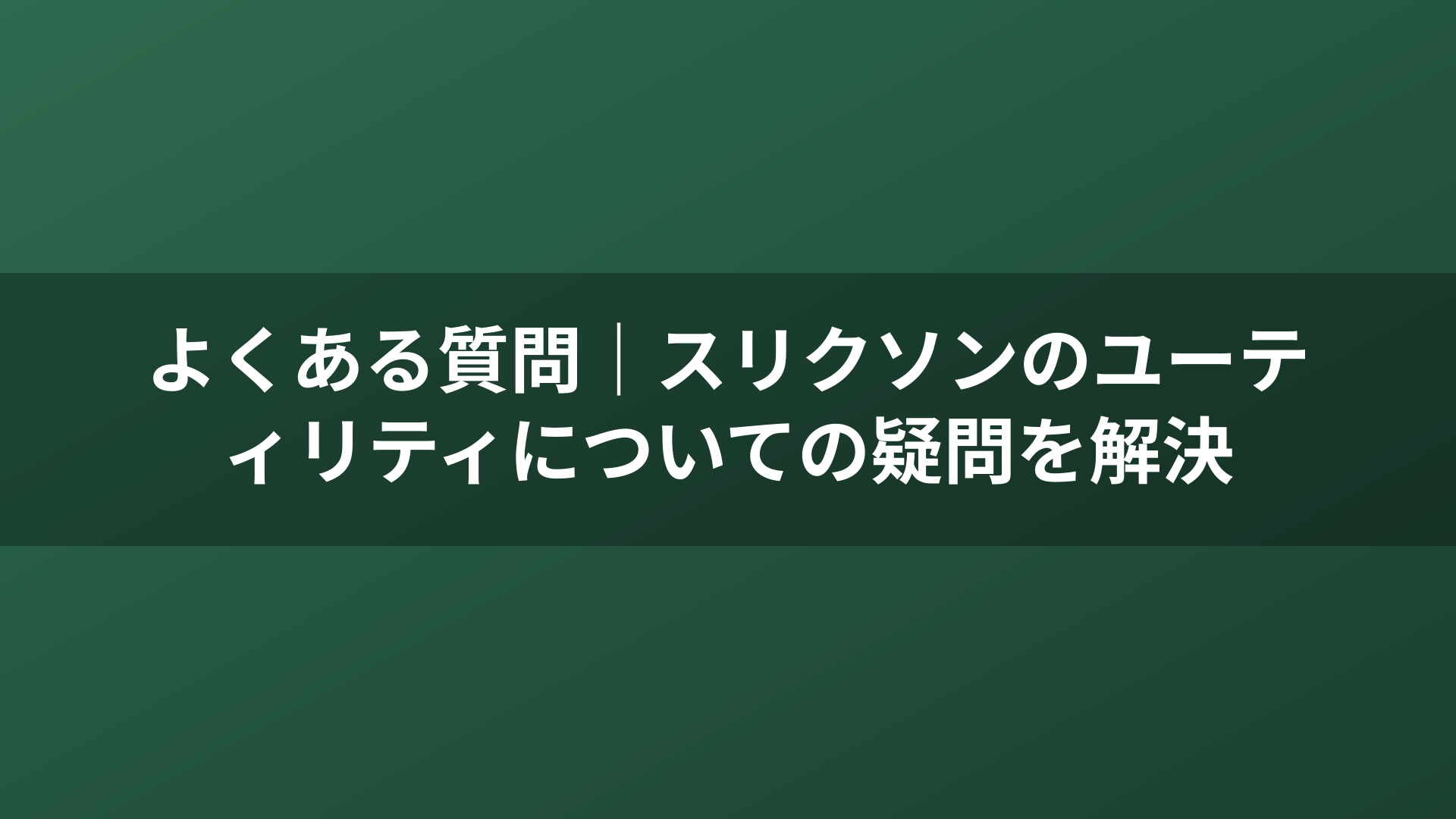 よくある質問｜スリクソンのユーティリティについての疑問を解決