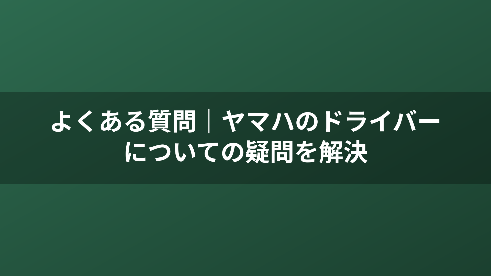 よくある質問｜ヤマハのドライバーについての疑問を解決