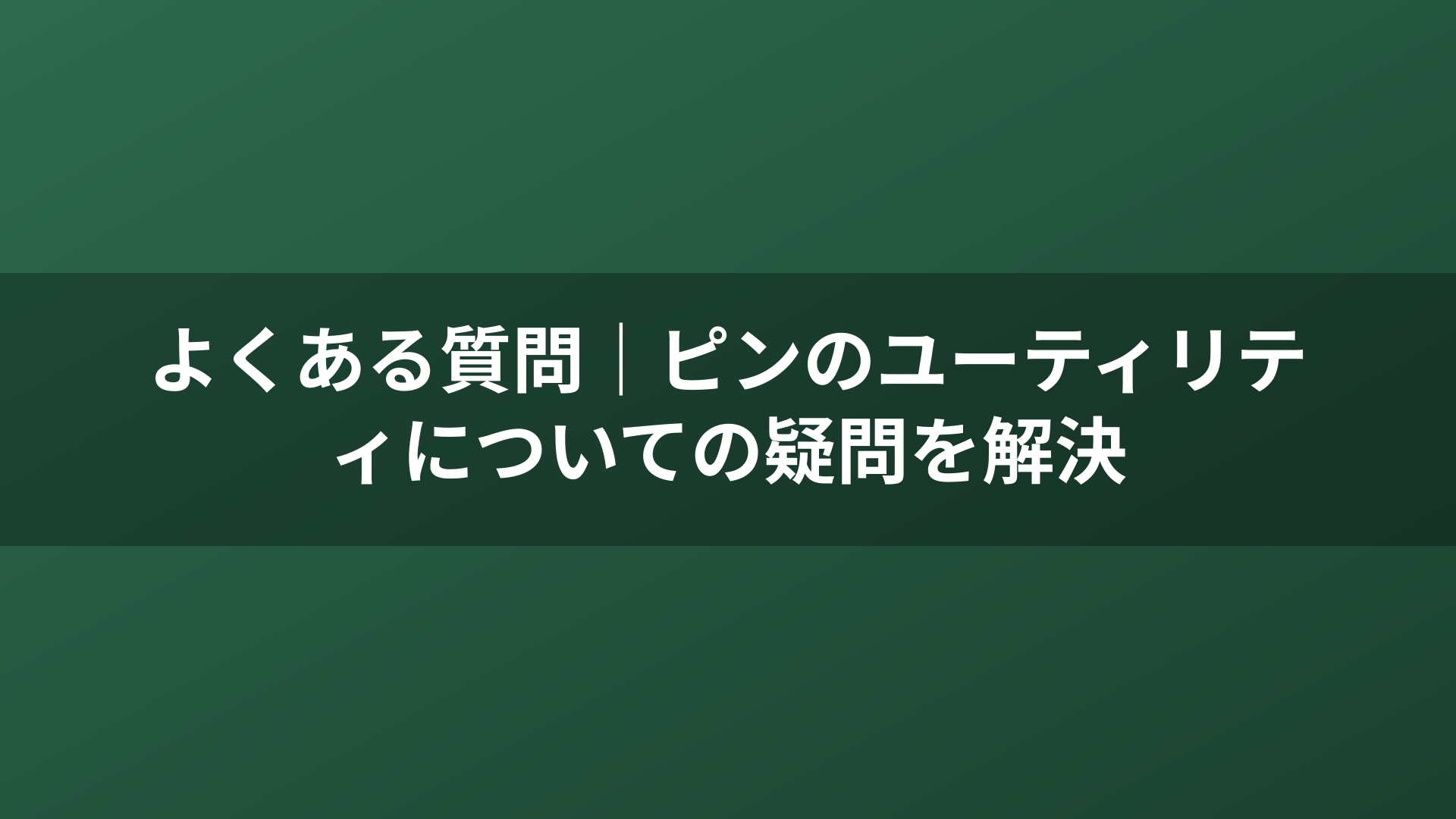 よくある質問｜ピンのユーティリティについての疑問を解決