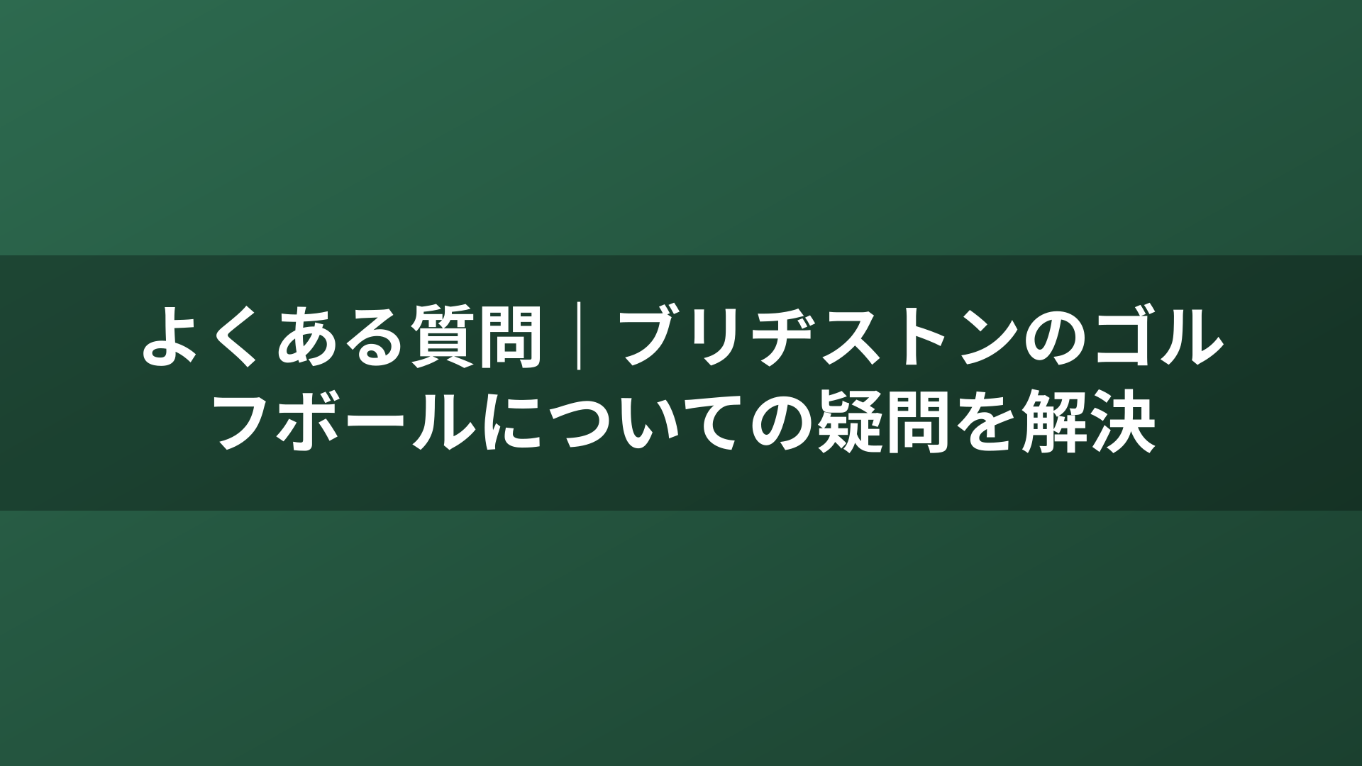 よくある質問｜ブリヂストンのゴルフボールについての疑問を解決