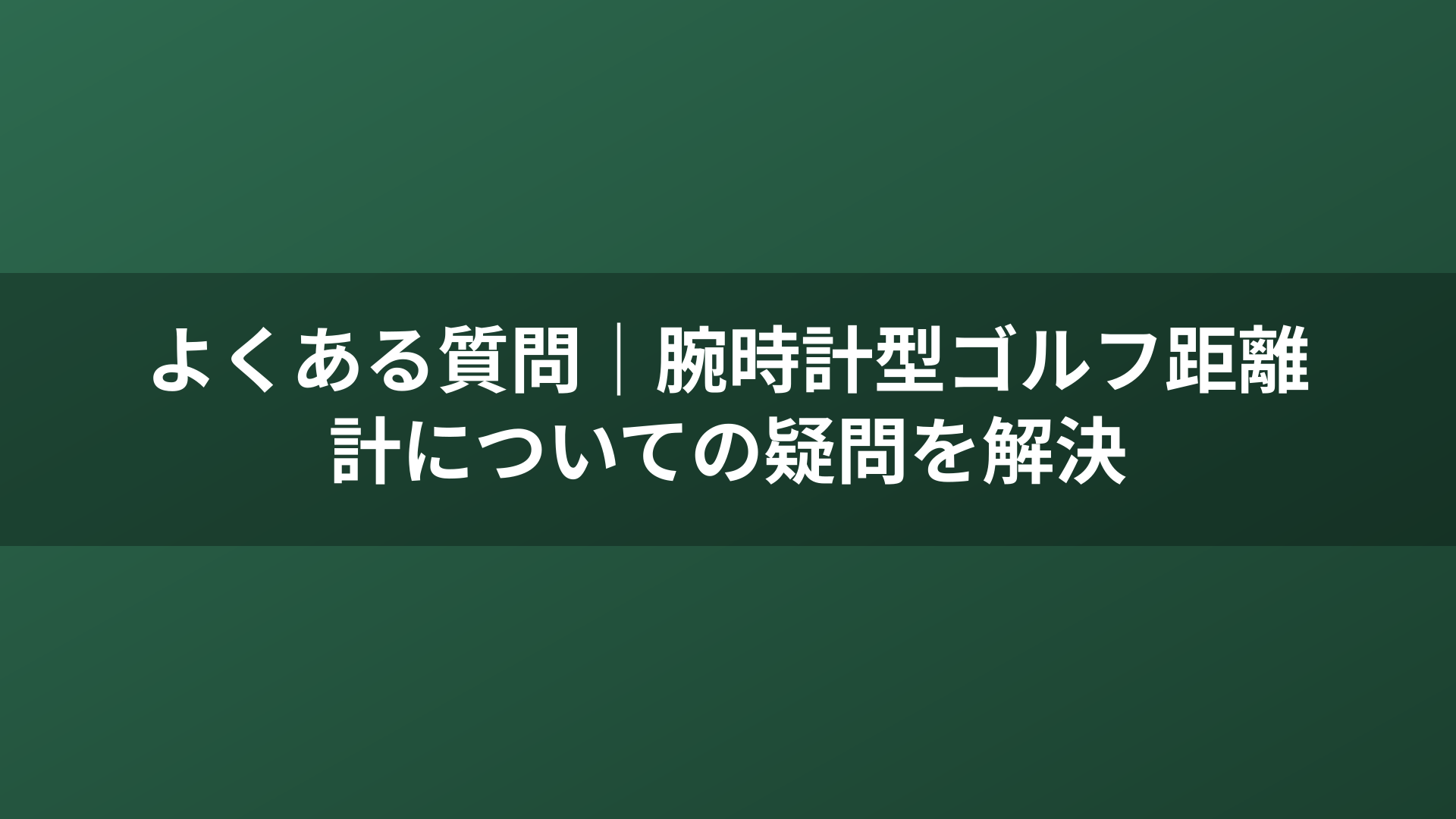 よくある質問｜腕時計型ゴルフ距離計についての疑問を解決