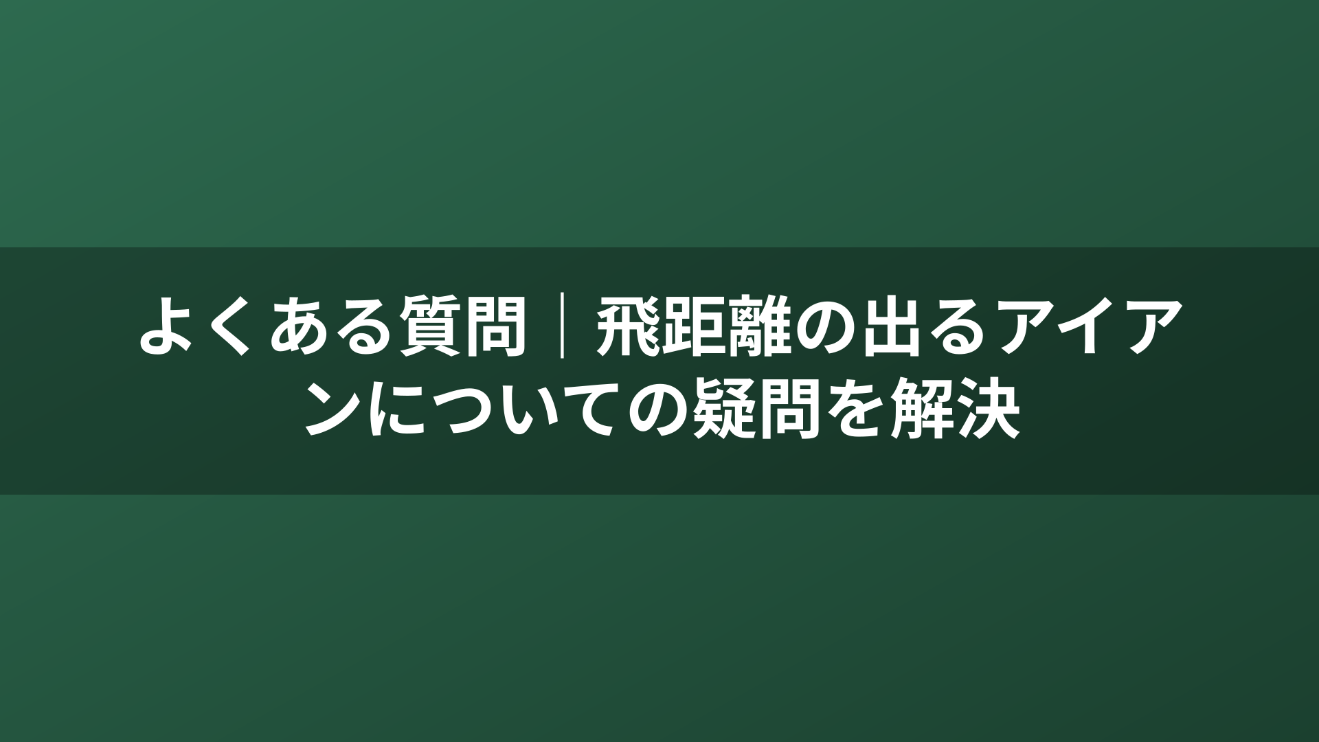 よくある質問｜飛距離の出るアイアンについての疑問を解決