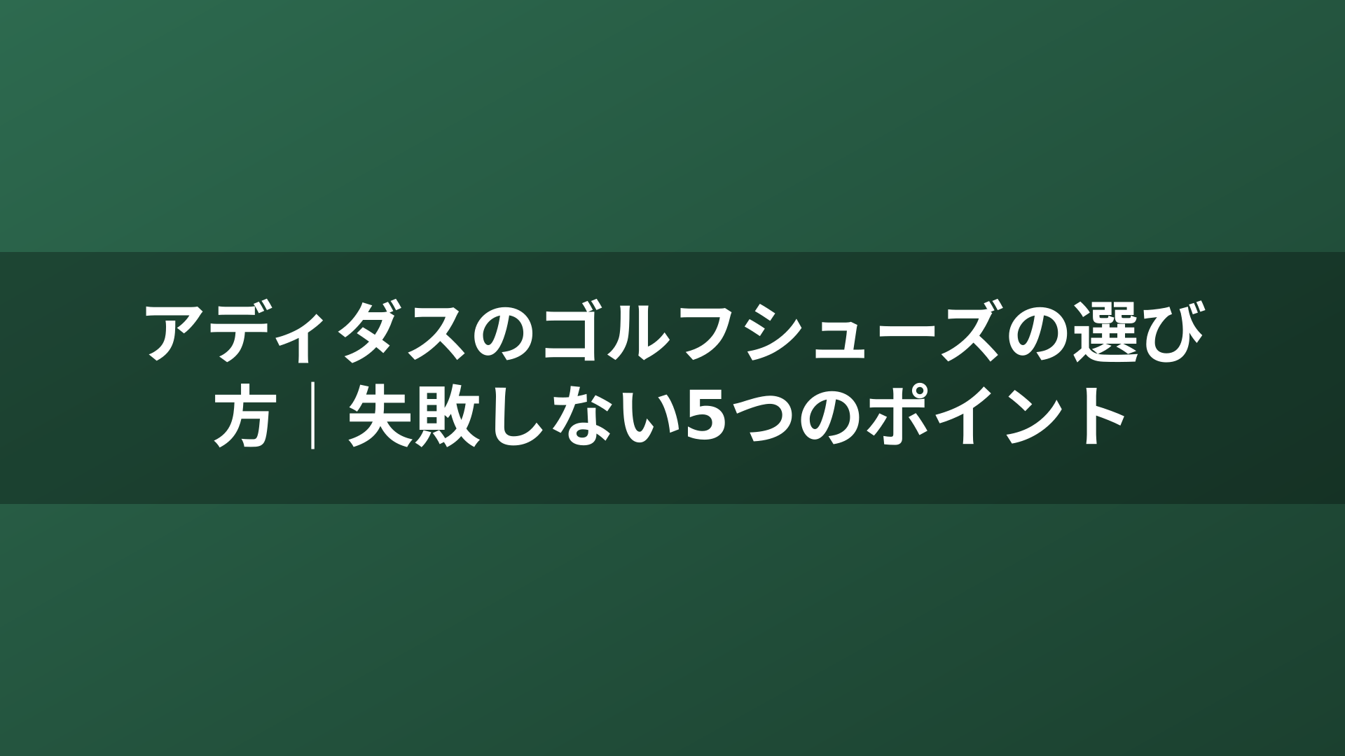 アディダスのゴルフシューズの選び方｜失敗しない5つのポイント