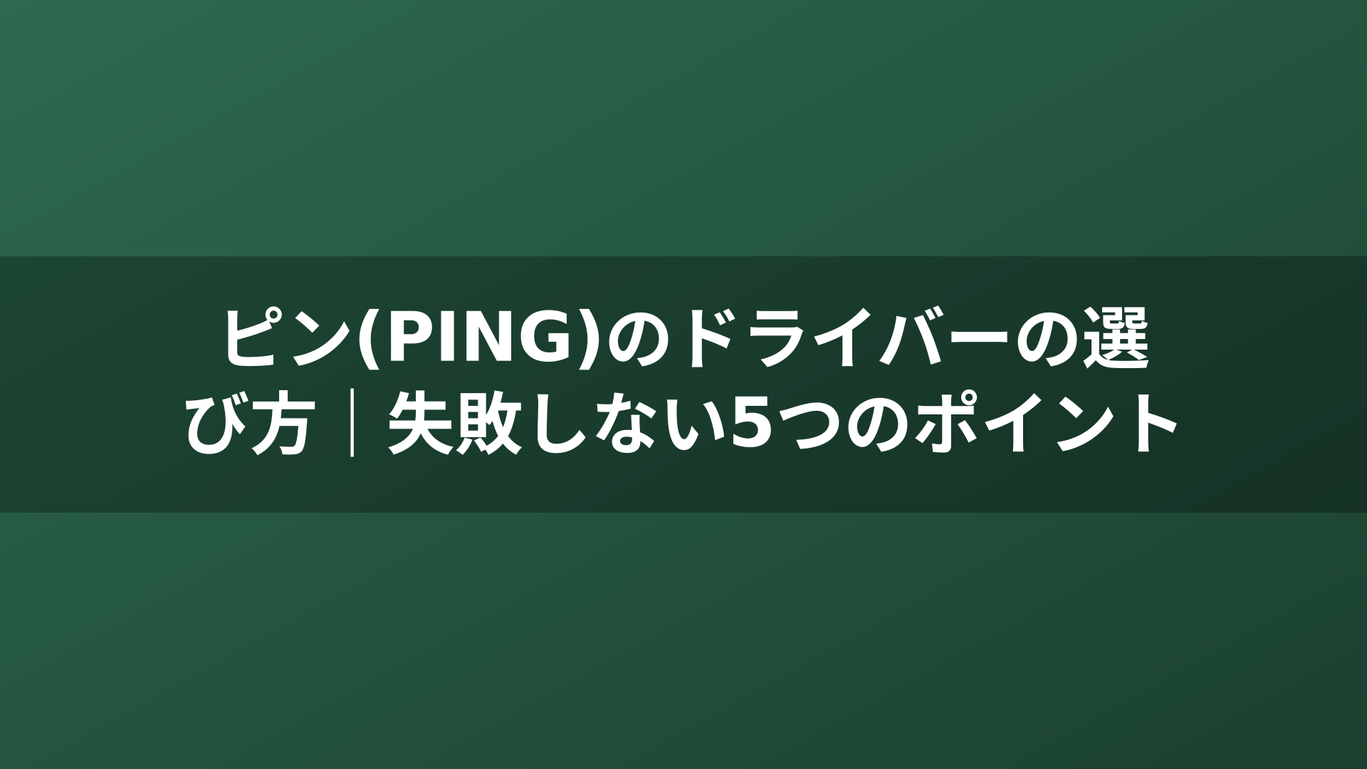 ピン(PING)のドライバーの選び方｜失敗しない5つのポイント