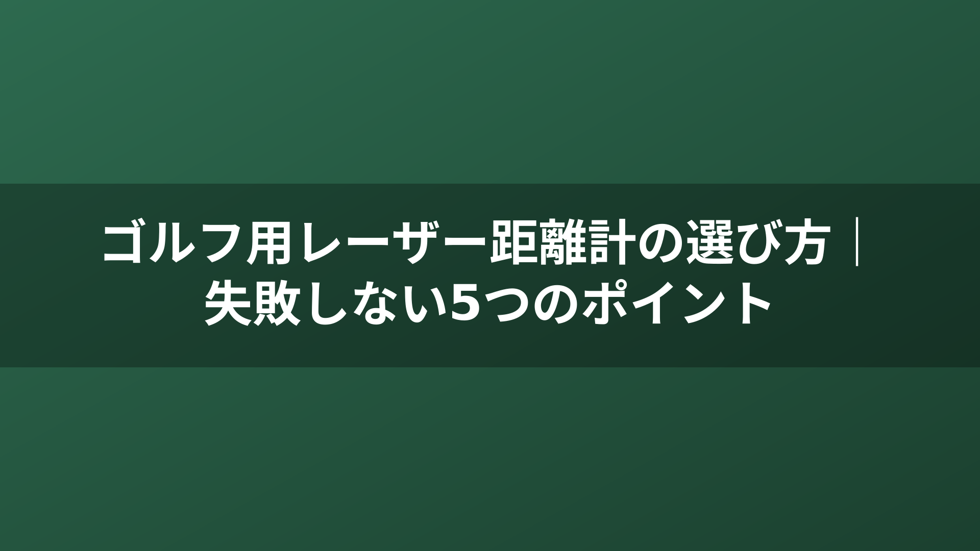 ゴルフ用レーザー距離計の選び方｜失敗しない5つのポイント