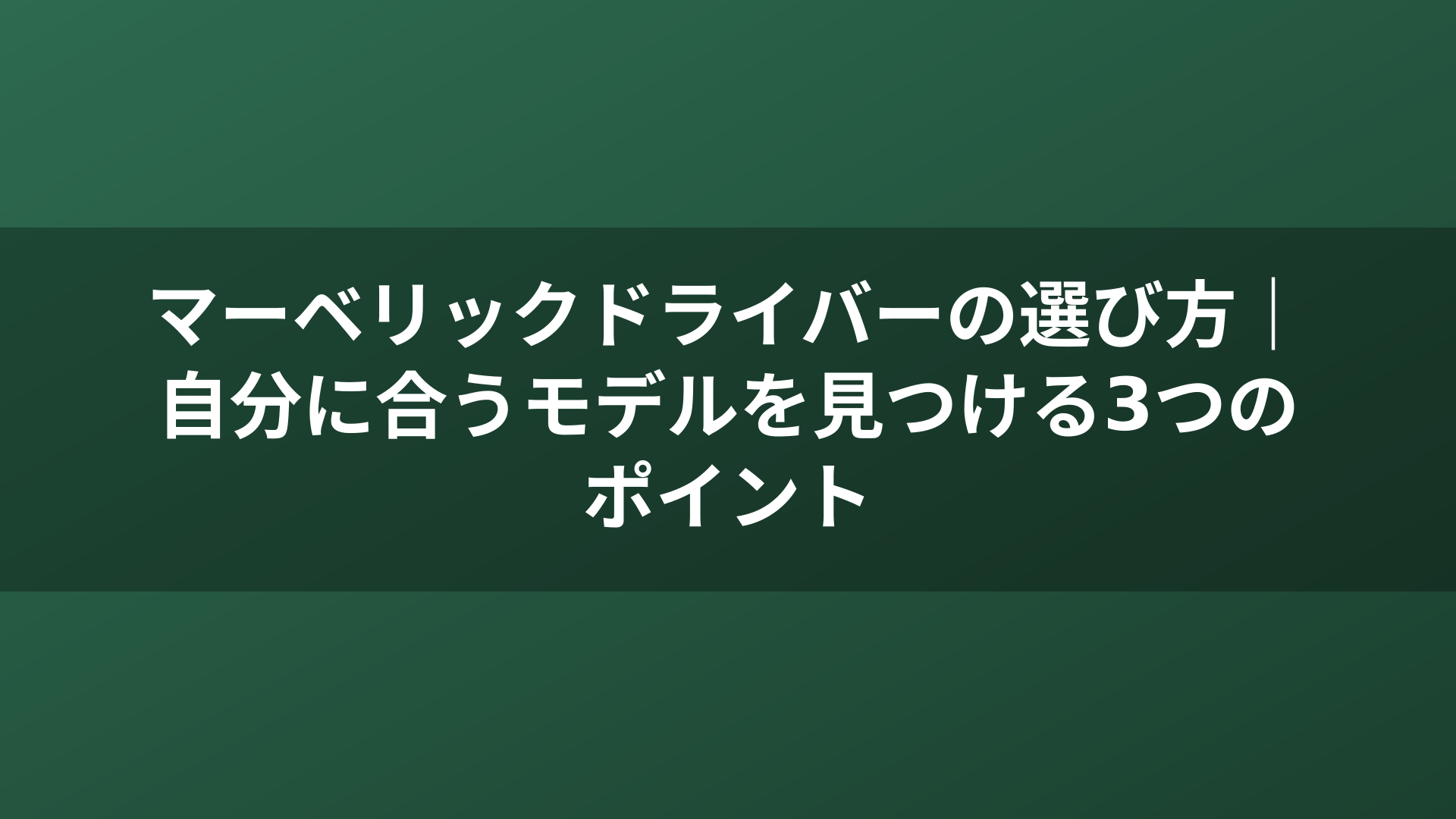 マーベリックドライバーの選び方｜自分に合うモデルを見つける3つのポイント