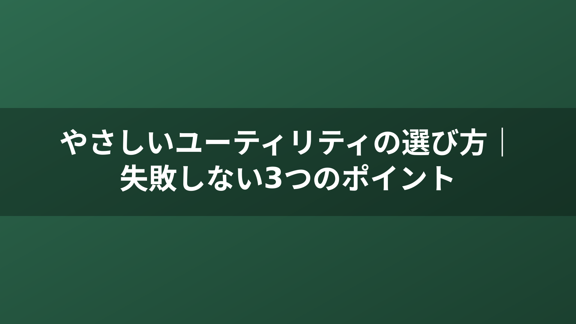 やさしいユーティリティの選び方｜失敗しない3つのポイント