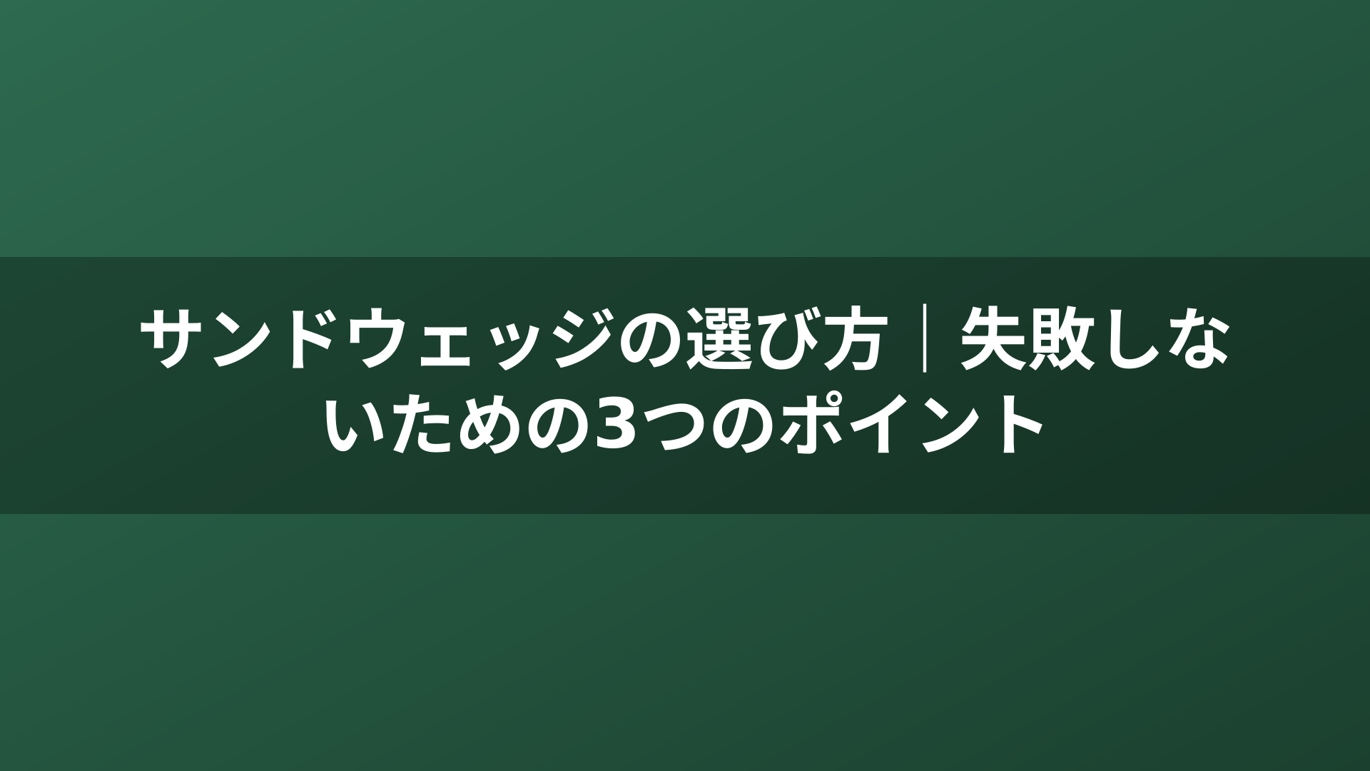 サンドウェッジの選び方｜失敗しないための3つのポイント