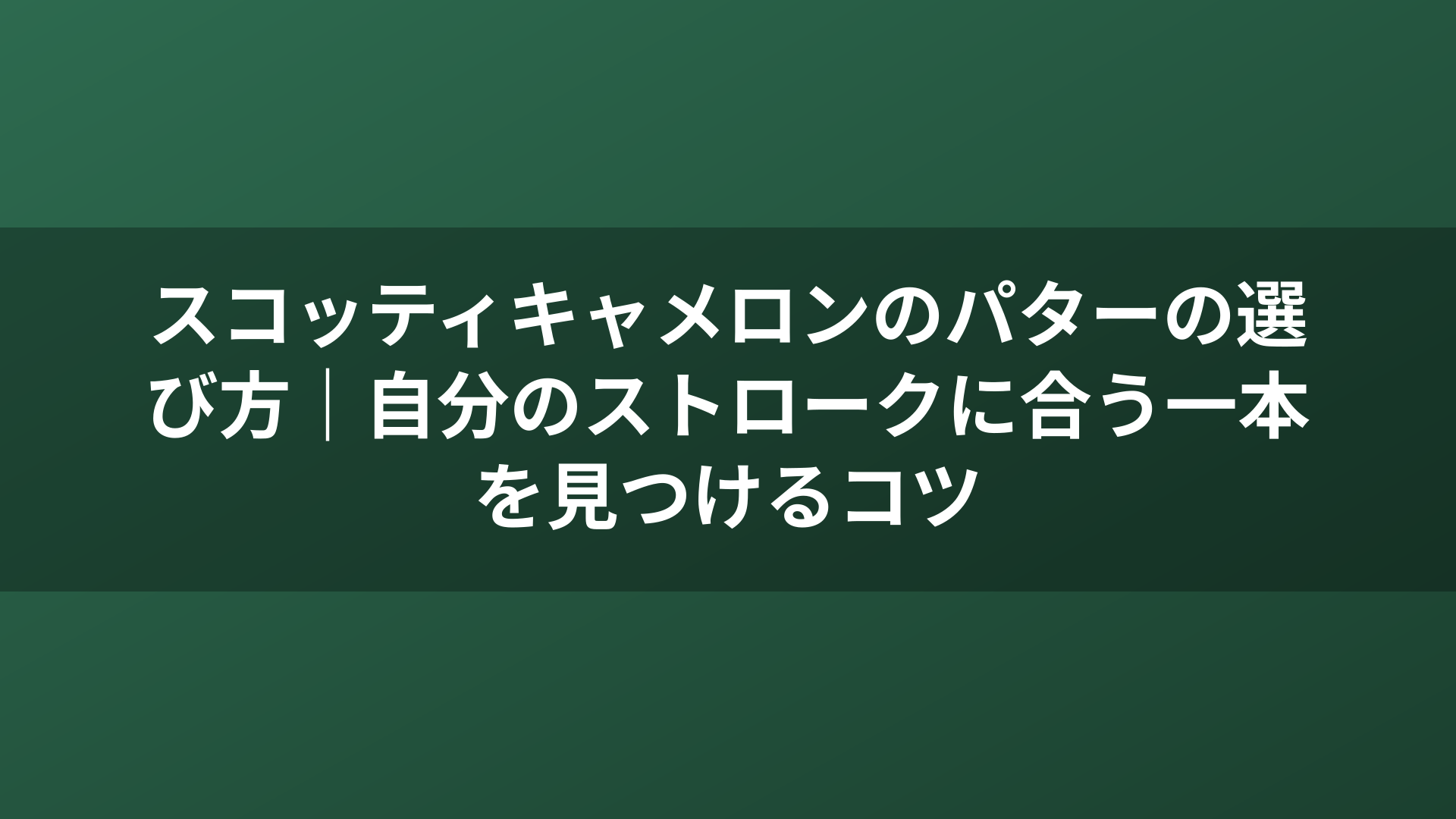 スコッティキャメロンのパターの選び方｜自分のストロークに合う一本を見つけるコツ
