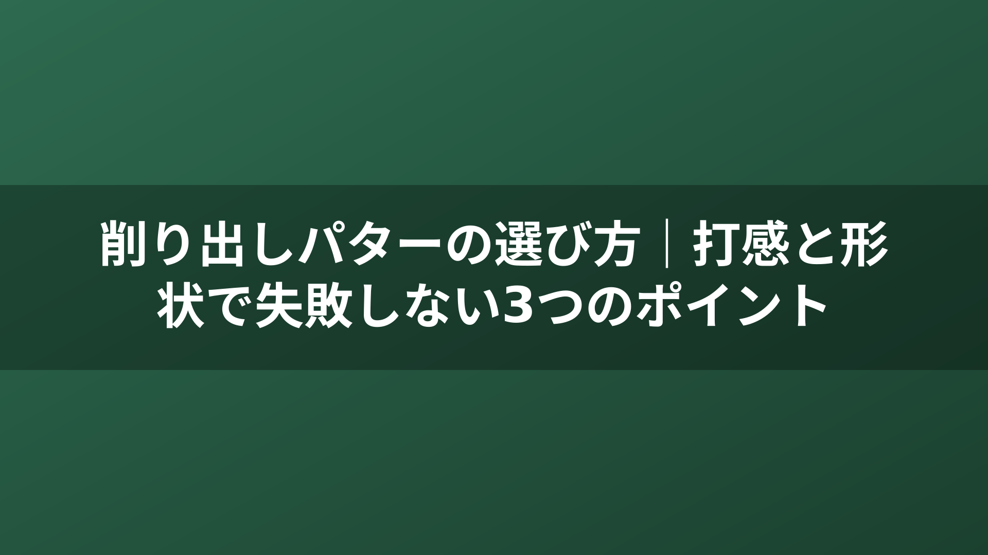 削り出しパターの選び方｜打感と形状で失敗しない3つのポイント