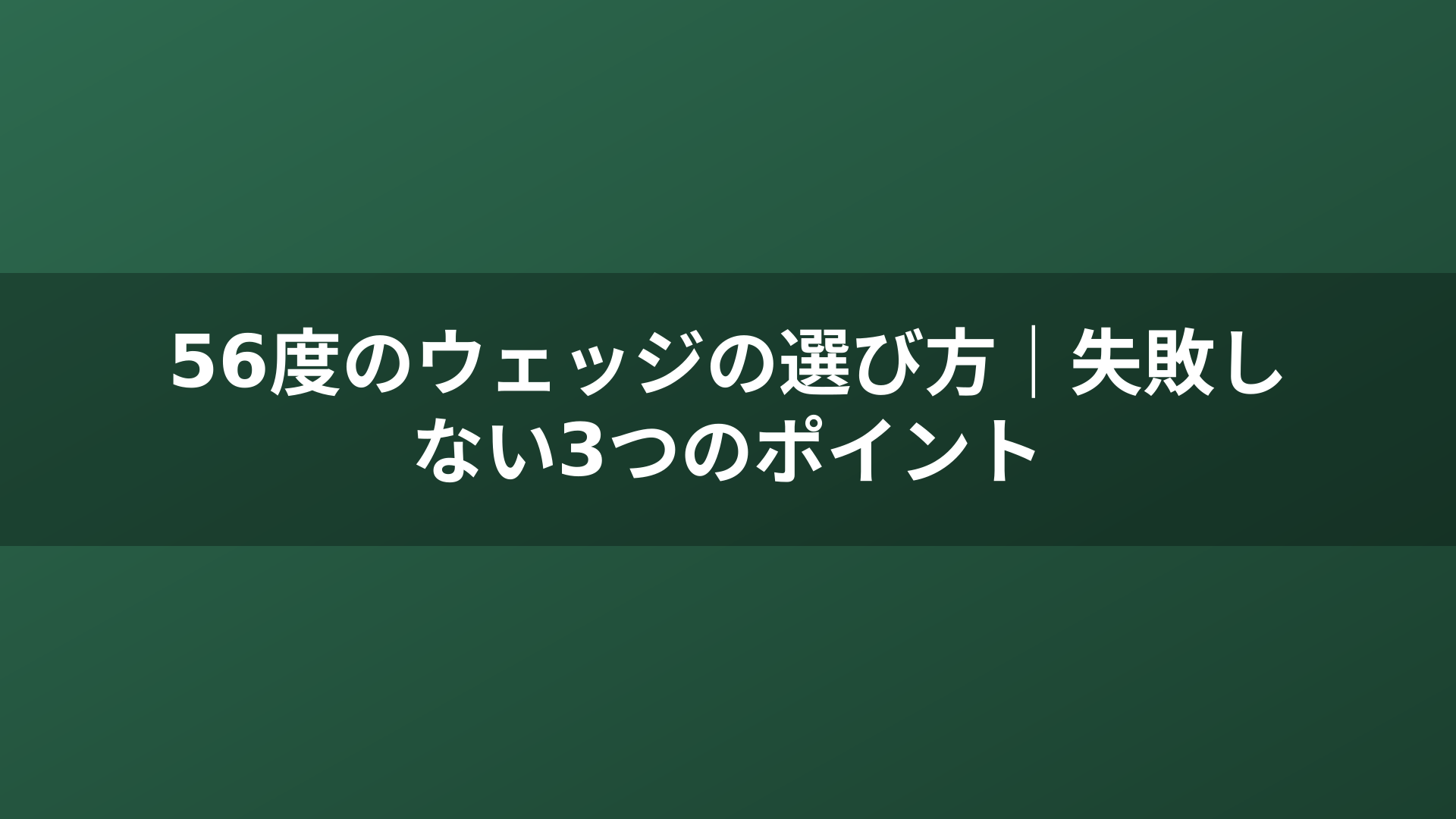 56度のウェッジの選び方｜失敗しない3つのポイント