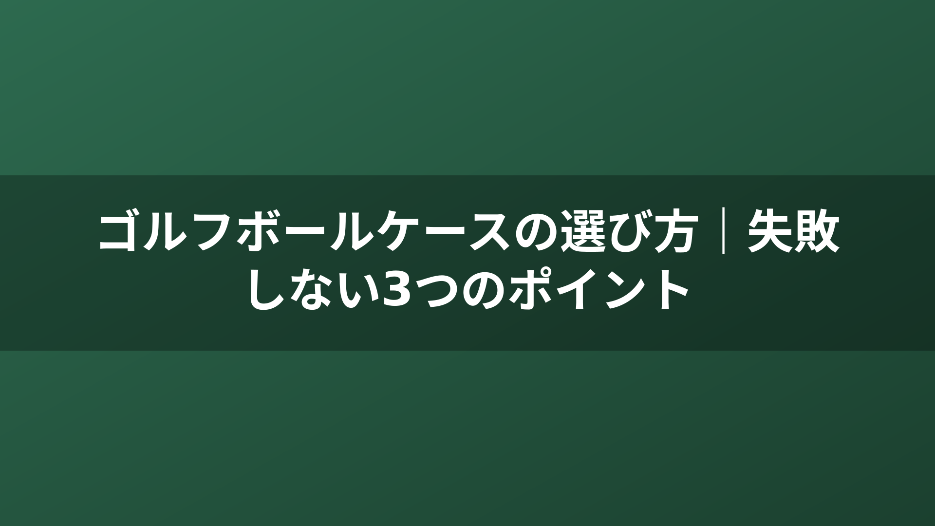 ゴルフボールケースの選び方｜失敗しない3つのポイント