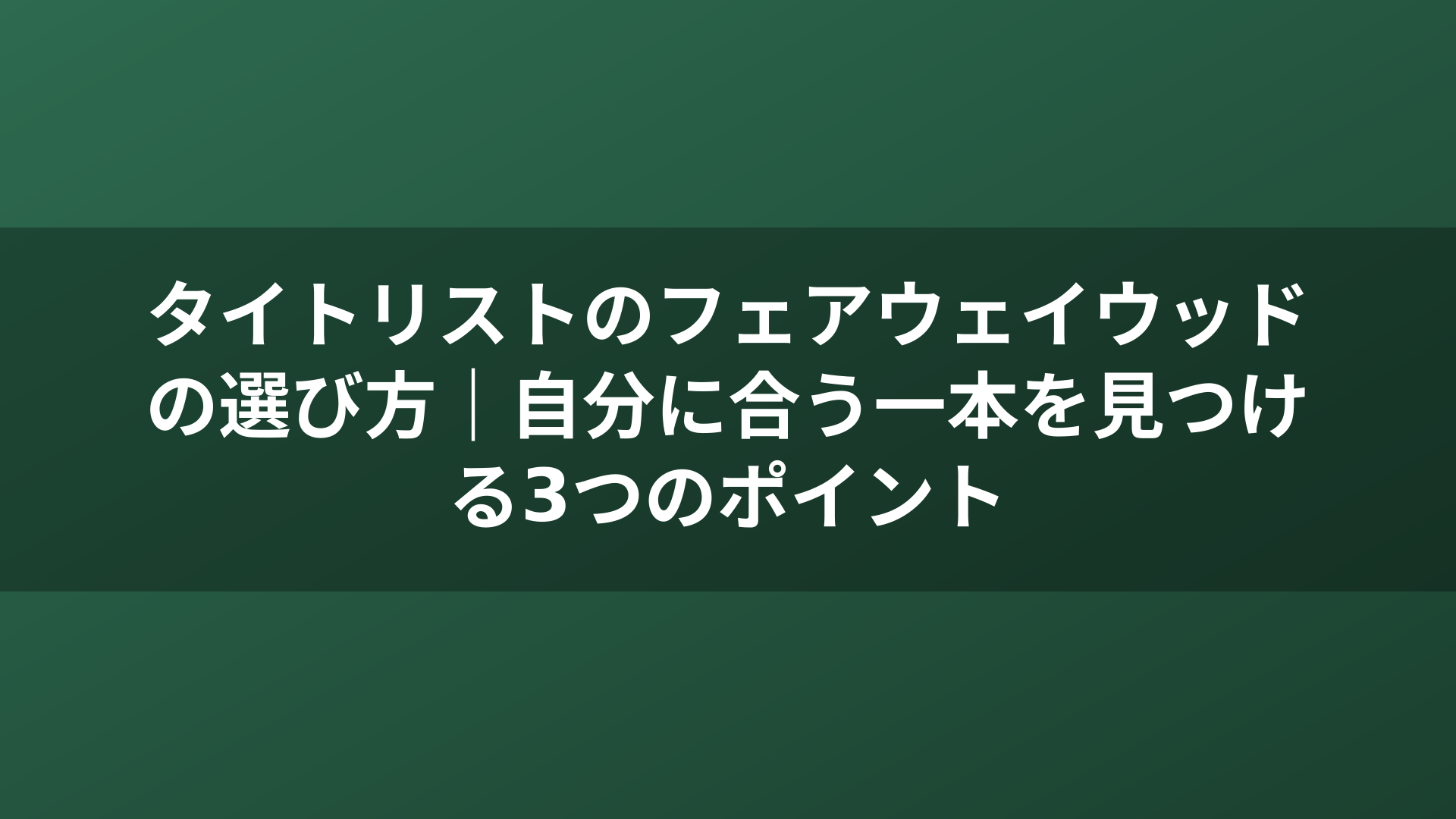 タイトリストのフェアウェイウッドの選び方｜自分に合う一本を見つける3つのポイント