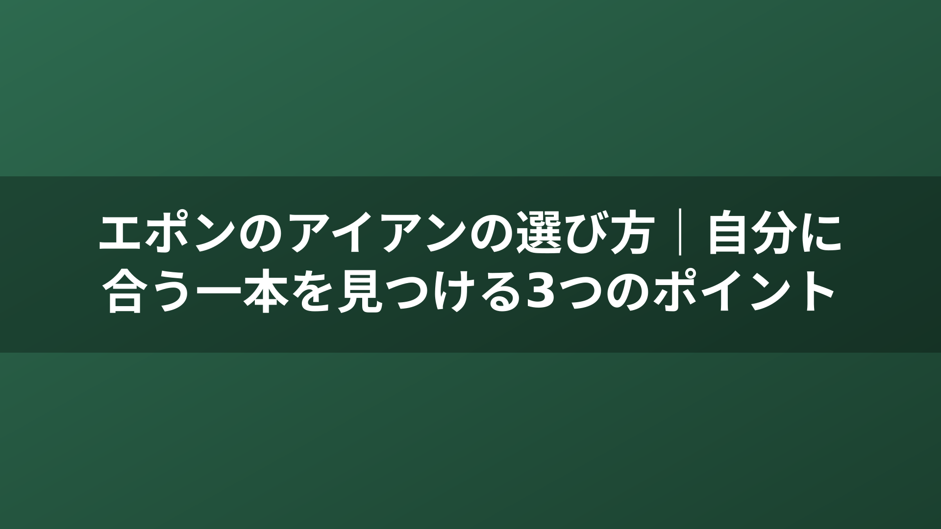 エポンのアイアンの選び方｜自分に合う一本を見つける3つのポイント