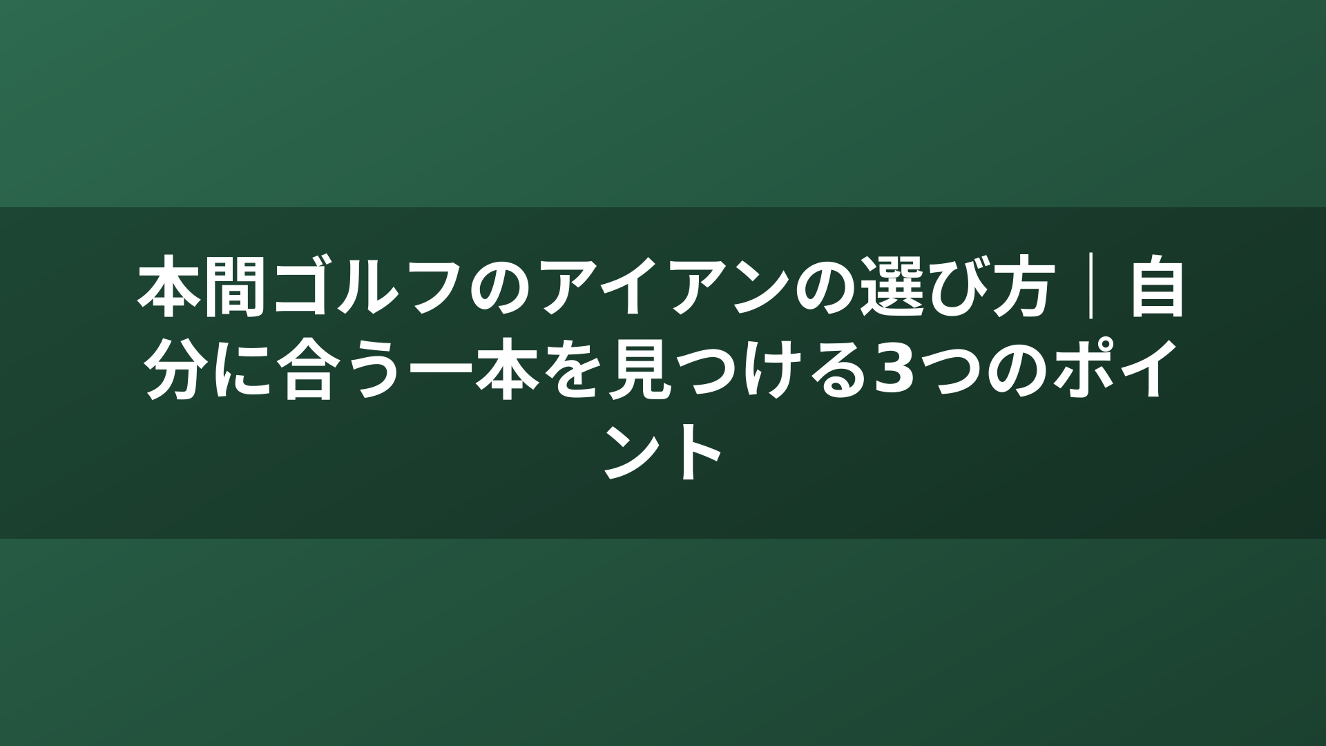 本間ゴルフのアイアンの選び方｜自分に合う一本を見つける3つのポイント