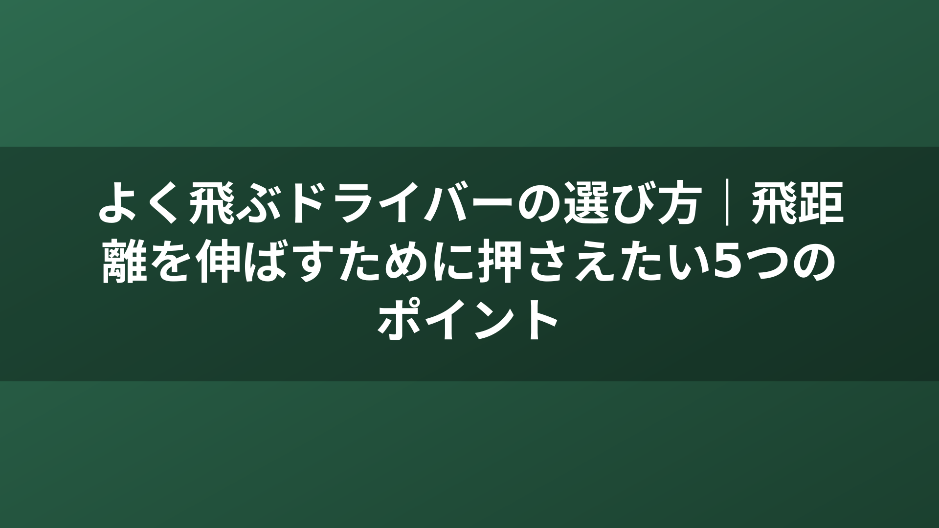 よく飛ぶドライバーの選び方｜飛距離を伸ばすために押さえたい5つのポイント
