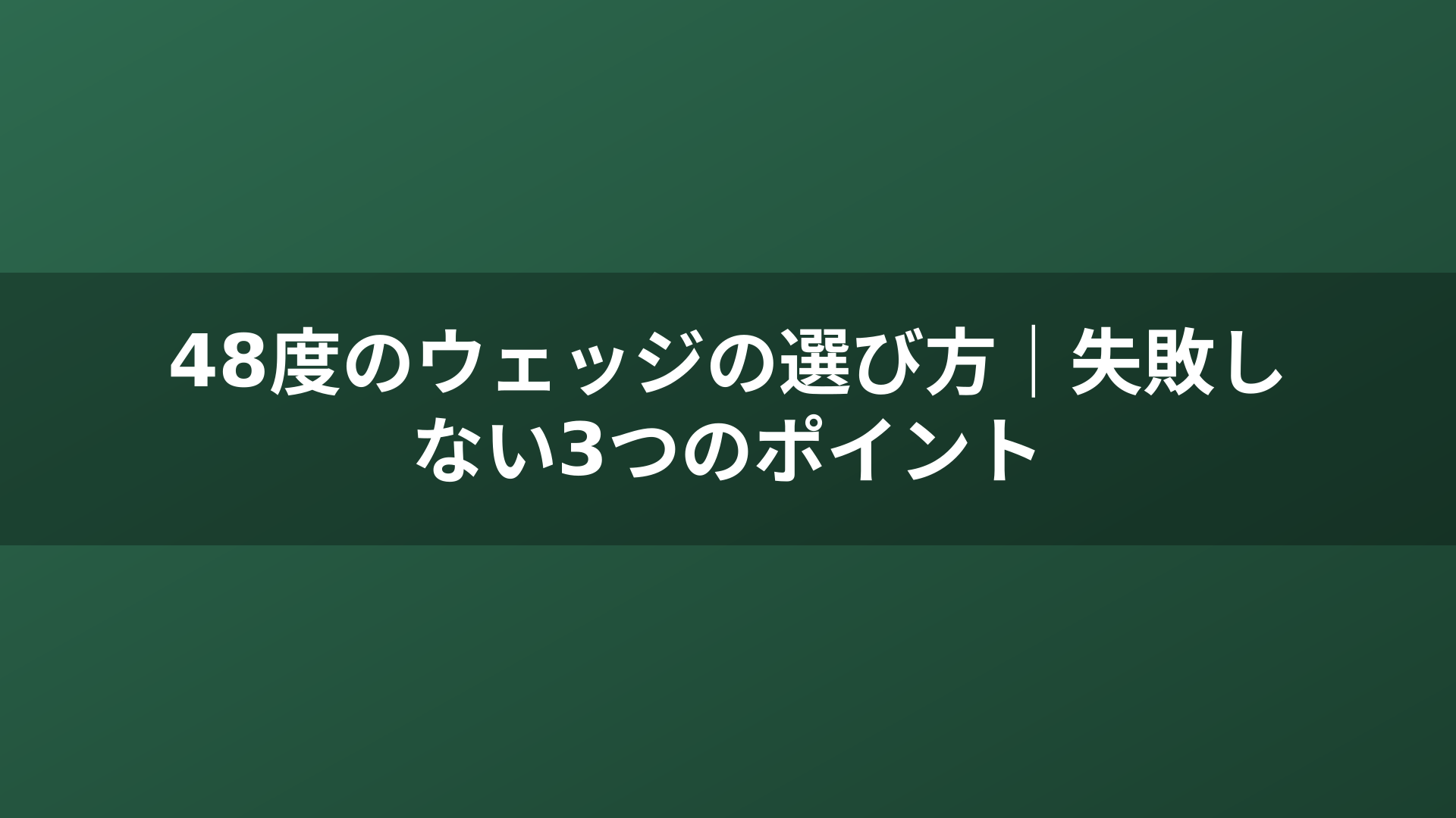 48度のウェッジの選び方｜失敗しない3つのポイント