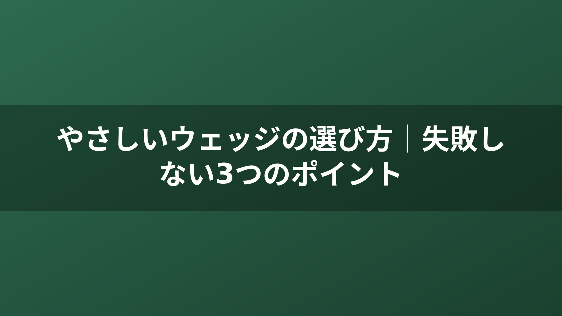 やさしいウェッジの選び方｜失敗しない3つのポイント