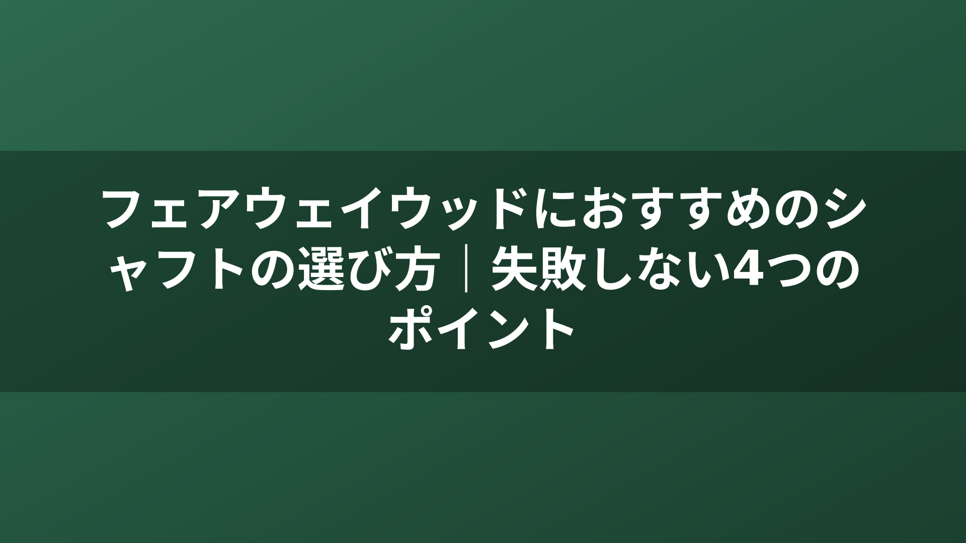 フェアウェイウッドにおすすめのシャフトの選び方｜失敗しない4つのポイント